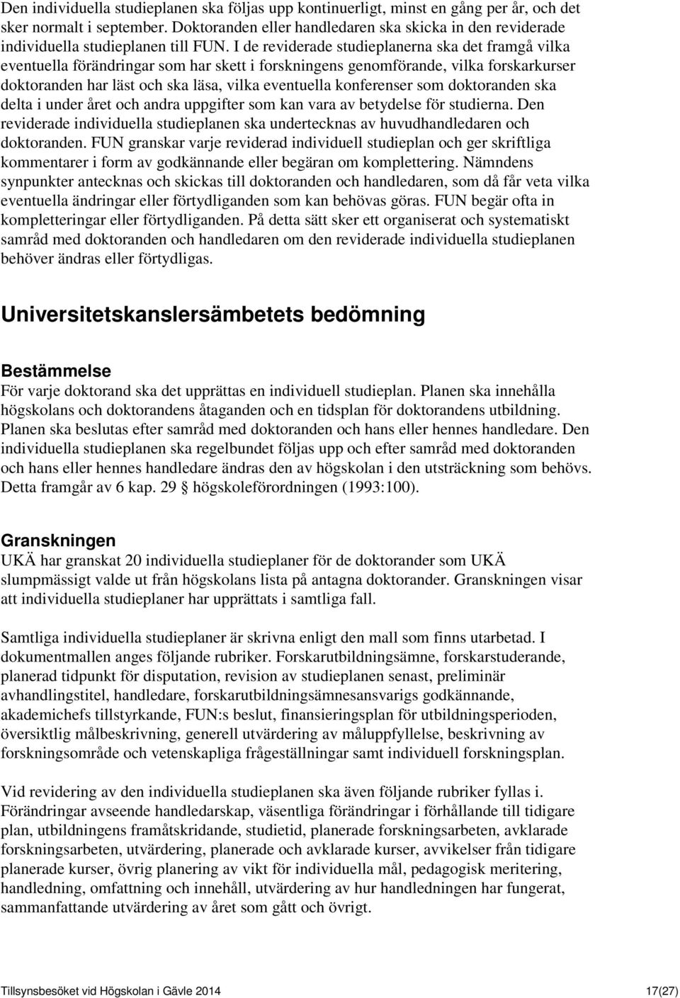 I de reviderade studieplanerna ska det framgå vilka eventuella förändringar som har skett i forskningens genomförande, vilka forskarkurser doktoranden har läst och ska läsa, vilka eventuella