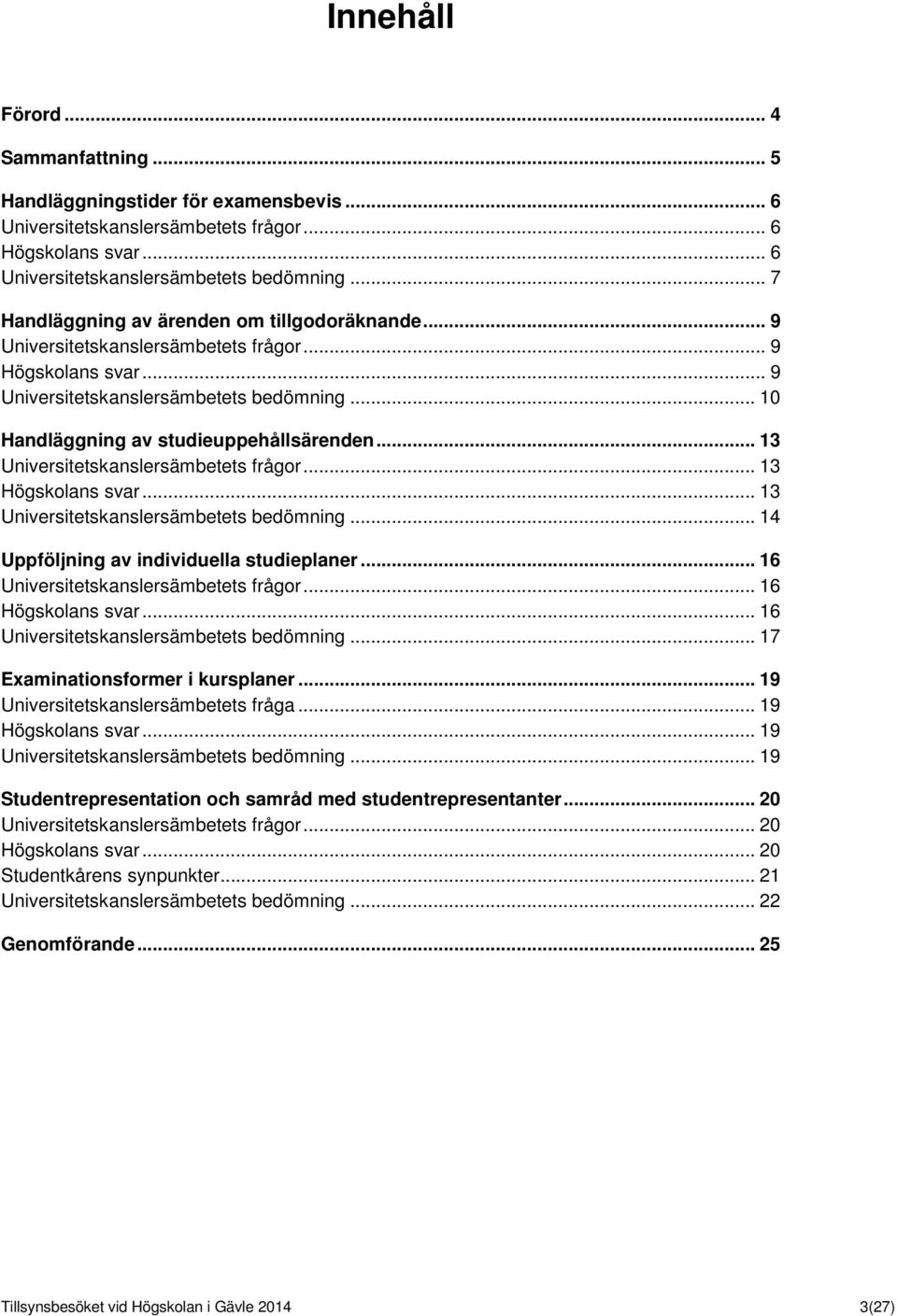 .. 13 Universitetskanslersämbetets frågor... 13 Högskolans svar... 13 Universitetskanslersämbetets bedömning... 14 Uppföljning av individuella studieplaner... 16 Universitetskanslersämbetets frågor.