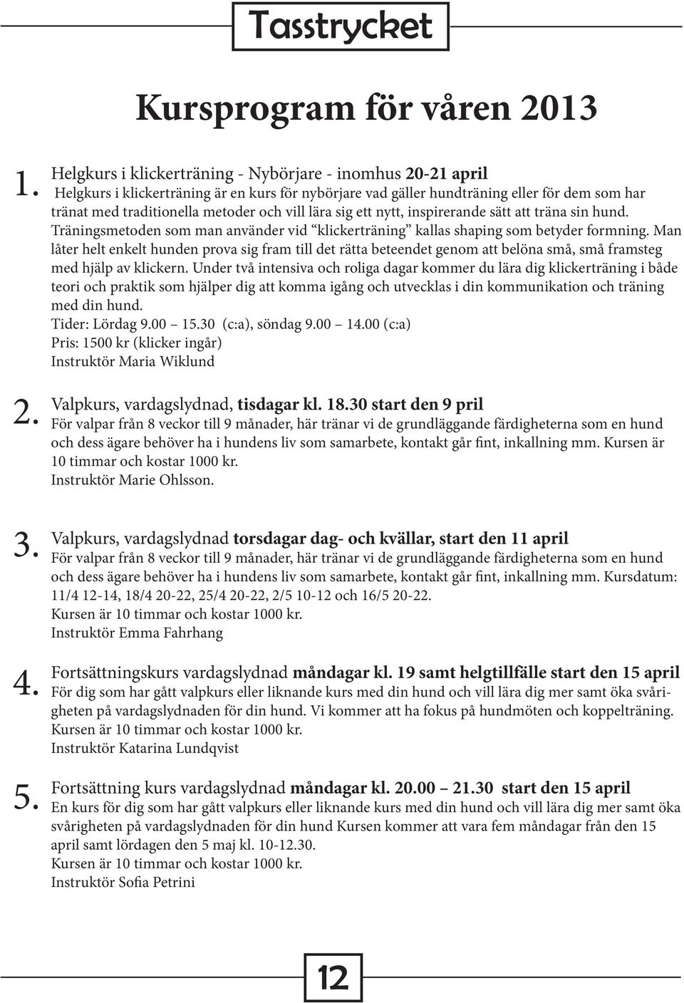 lära sig ett nytt, inspirerande sätt att träna sin hund. Träningsmetoden som man använder vid klickerträning kallas shaping som betyder formning.