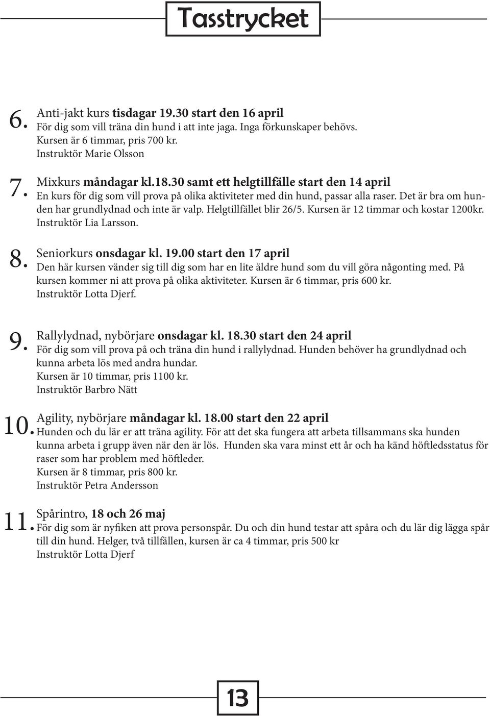Det är bra om hunden har grundlydnad och inte är valp. Helgtillfället blir 26/5. Kursen är 12 timmar och kostar 1200kr. Instruktör Lia Larsson. Seniorkurs onsdagar kl. 19.