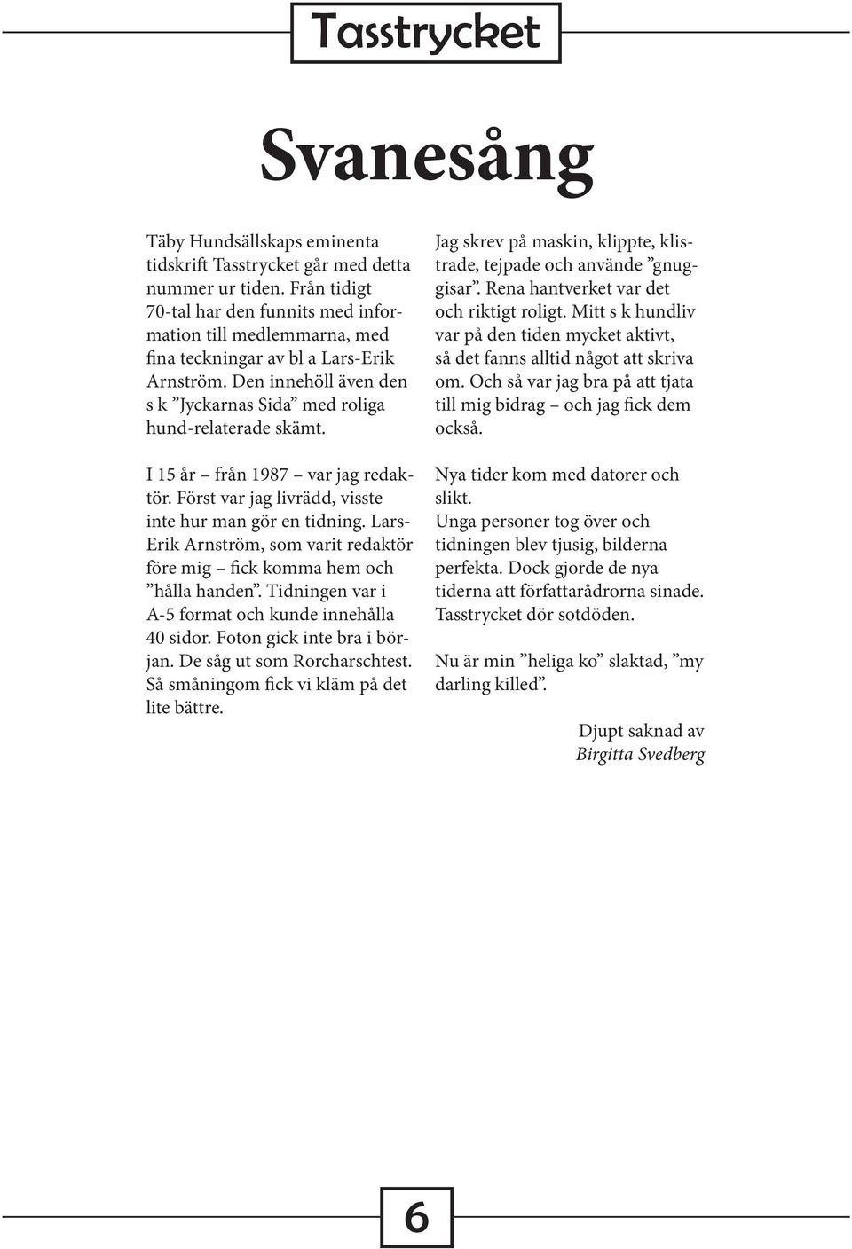 I 15 år från 1987 var jag redaktör. Först var jag livrädd, visste inte hur man gör en tidning. Lars- Erik Arnström, som varit redaktör före mig fick komma hem och hålla handen.