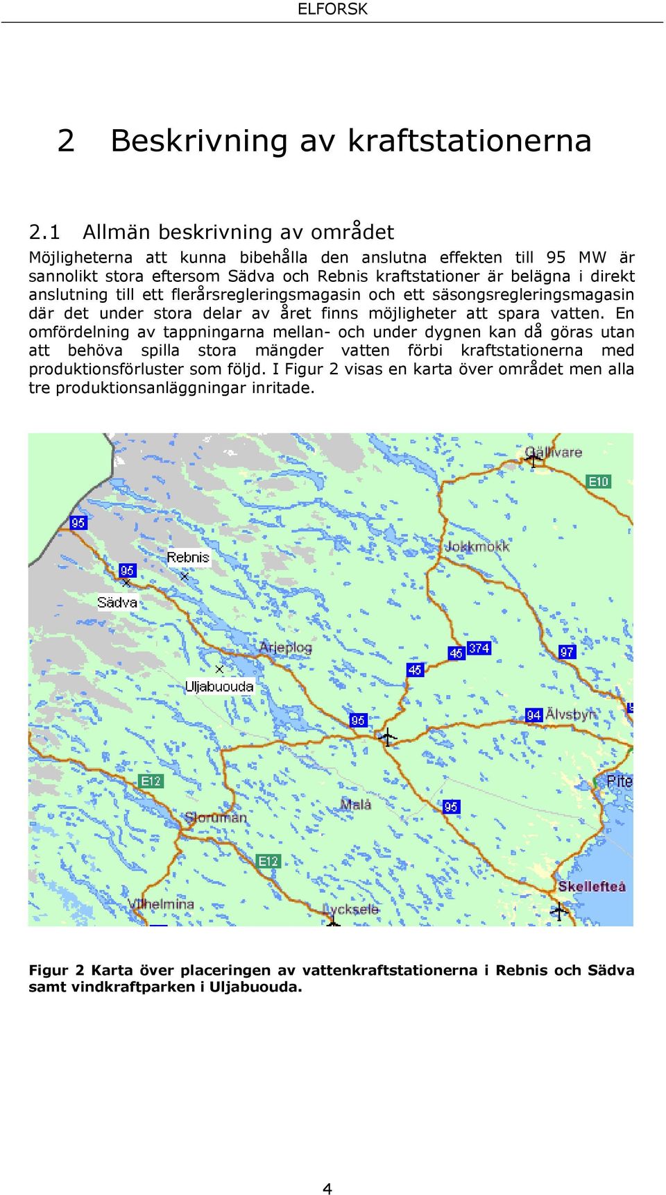 anslutning till ett flerårsregleringsmagasin och ett säsongsregleringsmagasin där det under stora delar av året finns möjligheter att spara vatten.