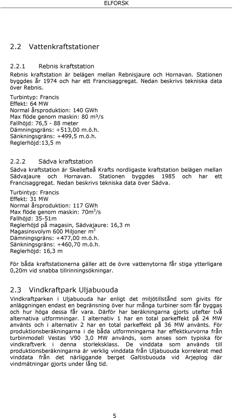 ö.h. Reglerhöjd:13,5 m 2.2.2 Sädva kraftstation Sädva kraftstation är Skellefteå Krafts nordligaste kraftstation belägen mellan Sädvajaure och Hornavan.
