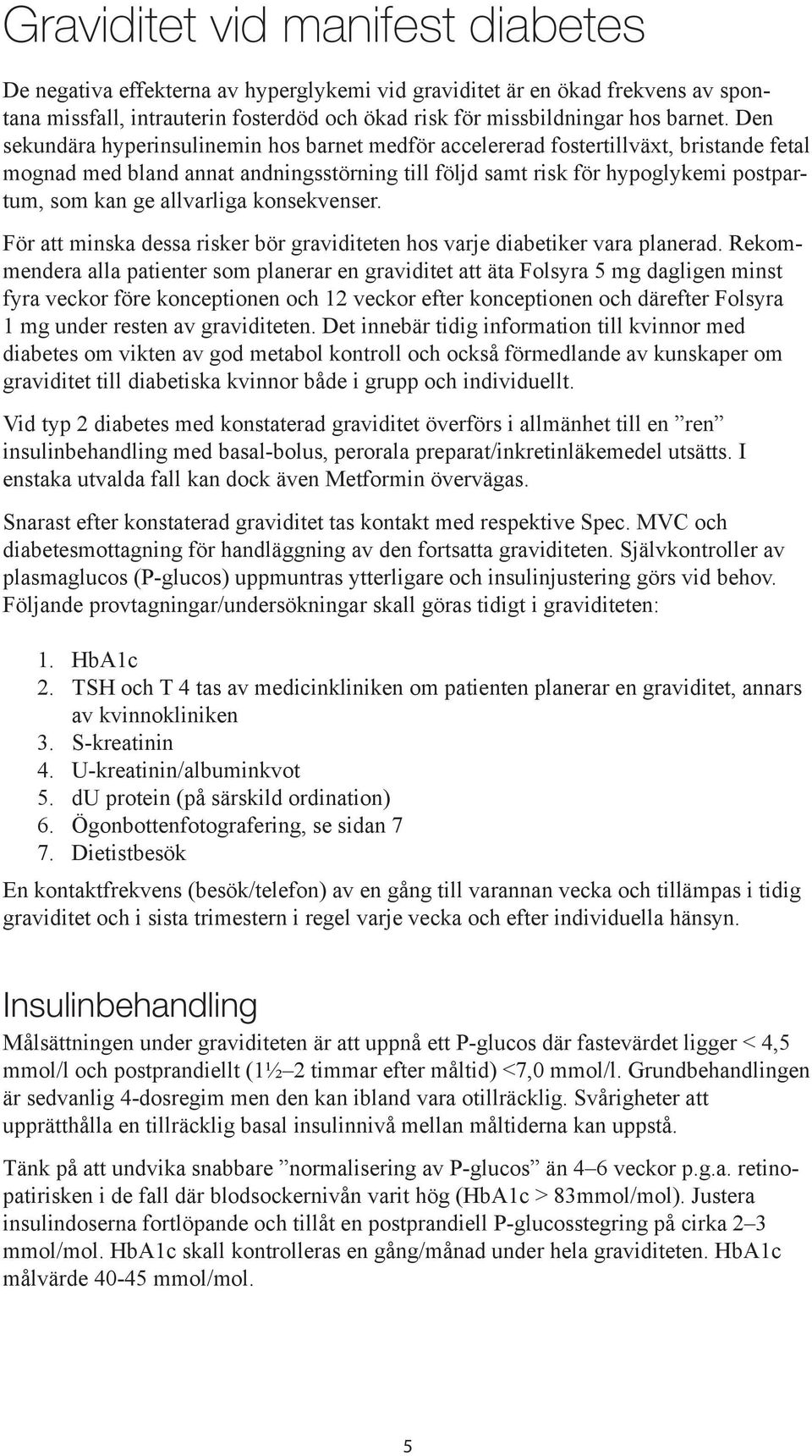 allvarliga konsekvenser. För att minska dessa risker bör graviditeten hos varje diabetiker vara planerad.