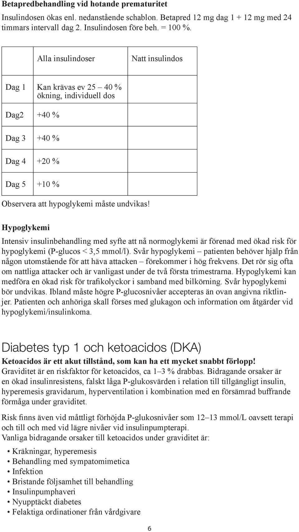Hypoglykemi Intensiv insulinbehandling med syfte att nå normoglykemi är förenad med ökad risk för hypoglykemi (P-glucos < 3,5 mmol/l).