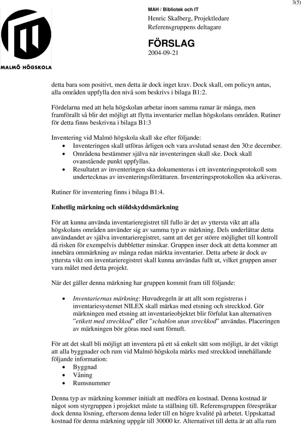 Rutiner för detta finns beskrivna i bilaga B1:3 Inventering vid Malmö högskola skall ske efter följande: Inventeringen skall utföras årligen och vara avslutad senast den 30:e december.