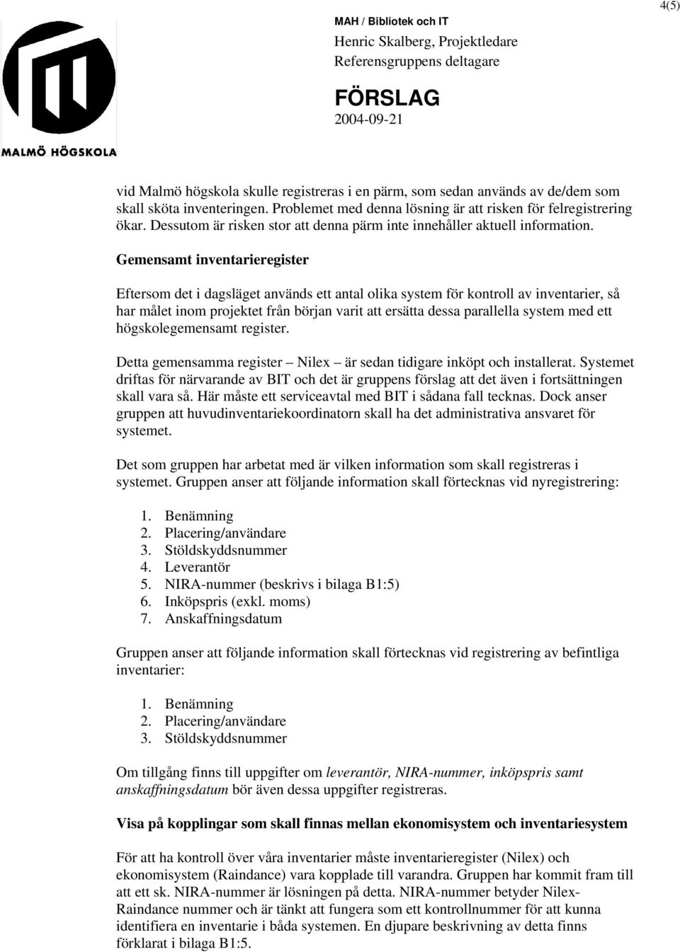 Gemensamt inventarieregister Eftersom det i dagsläget används ett antal olika system för kontroll av inventarier, så har målet inom projektet från början varit att ersätta dessa parallella system med