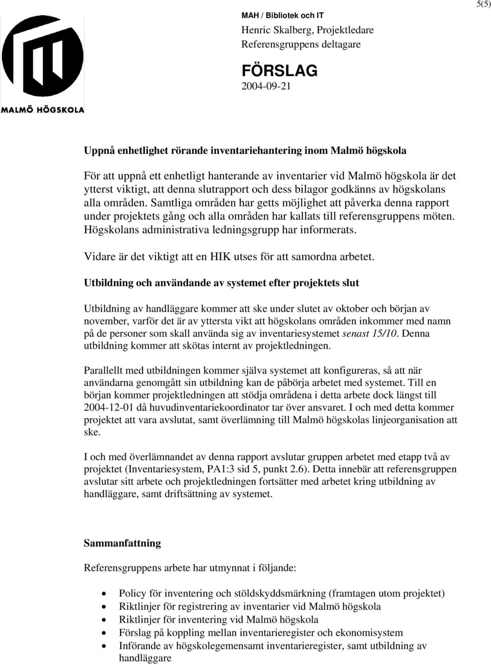 Högskolans administrativa ledningsgrupp har informerats. Vidare är det viktigt att en HIK utses för att samordna arbetet.