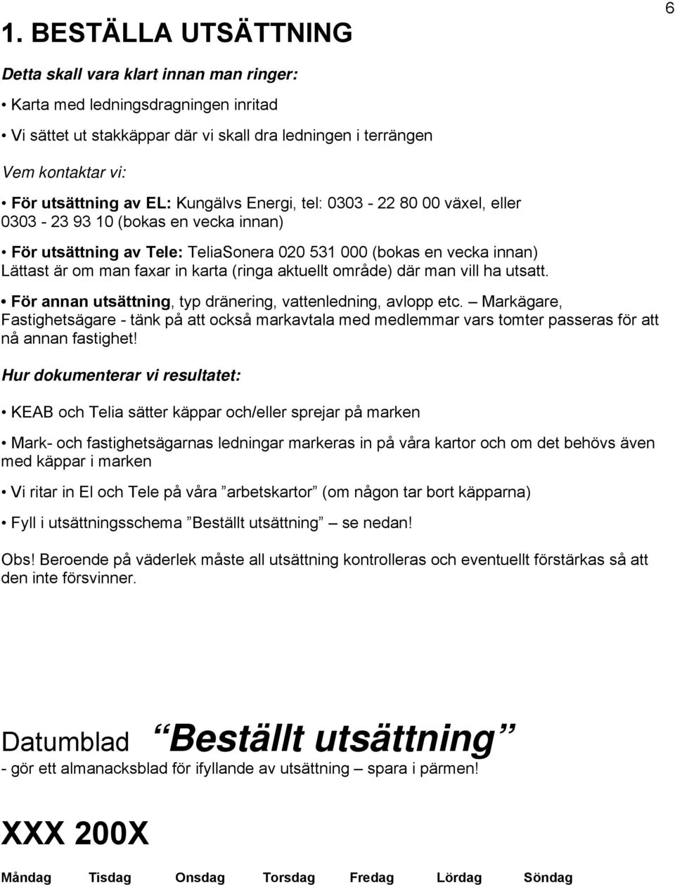 (ringa aktuellt område) där man vill ha utsatt. För annan utsättning, typ dränering, vattenledning, avlopp etc.