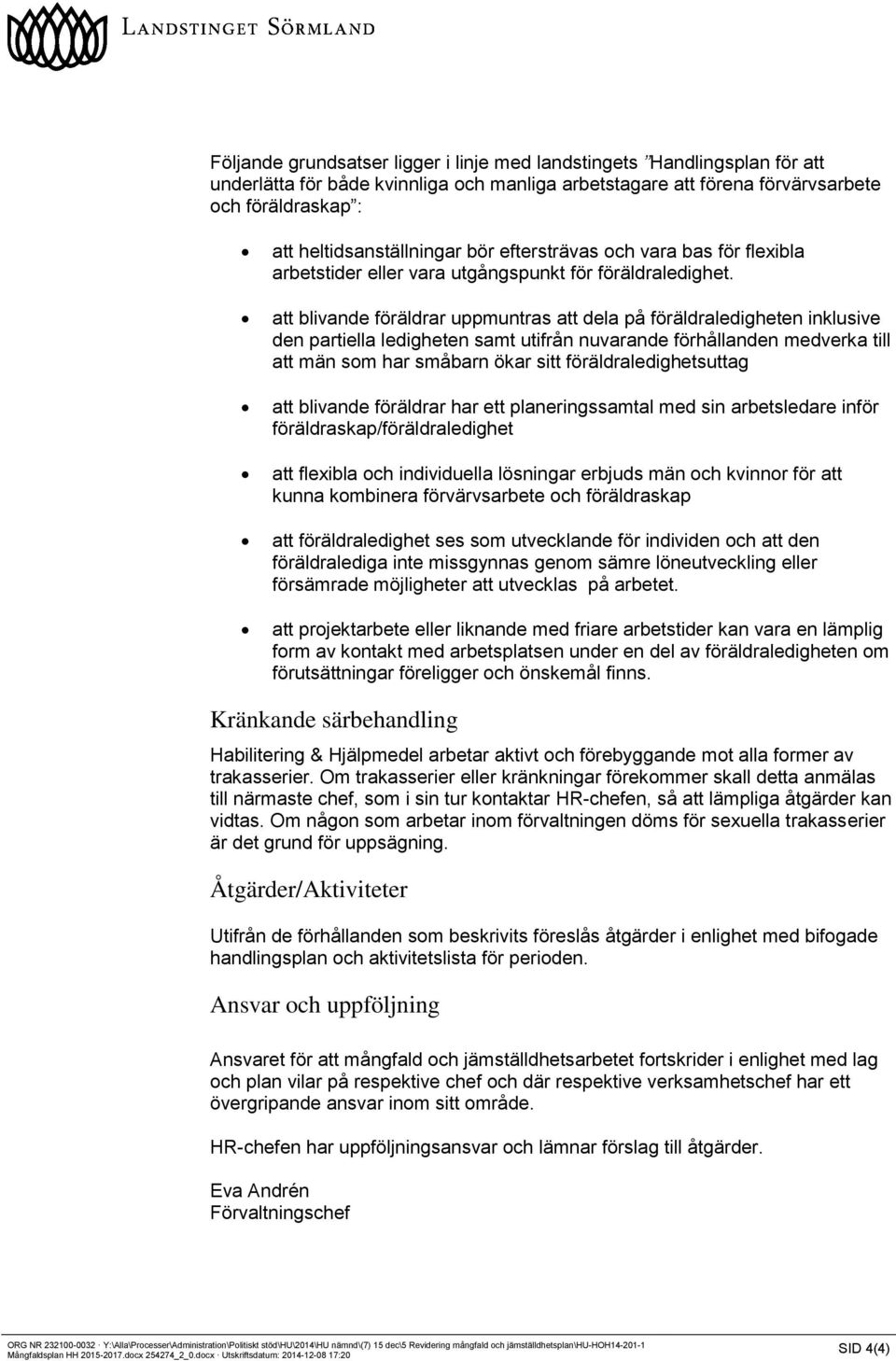 att blivande föräldrar uppmuntras att dela på föräldraledigheten inklusive den partiella ledigheten samt utifrån nuvarande förhållanden medverka till att män som har småbarn ökar sitt