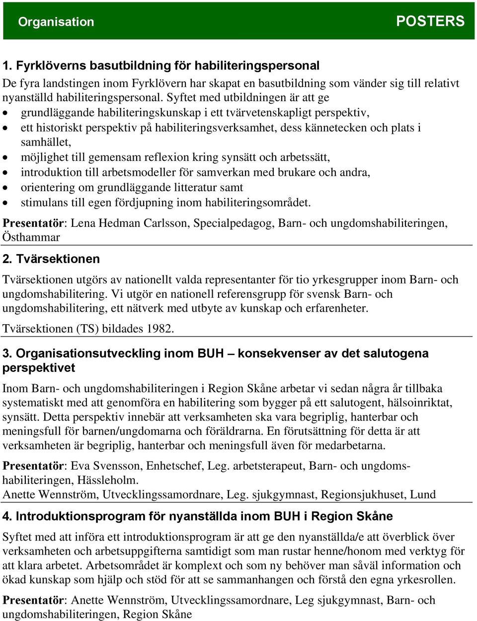 möjlighet till gemensam reflexion kring synsätt och arbetssätt, introduktion till arbetsmodeller för samverkan med brukare och andra, orientering om grundläggande litteratur samt stimulans till egen