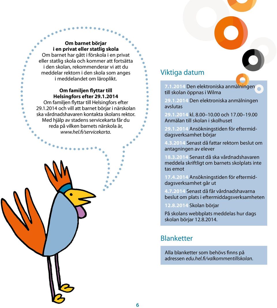 Med hjälp av stadens servicekarta får du reda på vilken barnets närskola är, www.hel.fi/servicekarta. Viktiga datum 7.1.2014 Den elektroniska anmälningen till skolan öppnas i Wilma 29.1.2014 Den elektroniska anmälningen avslutas 29.