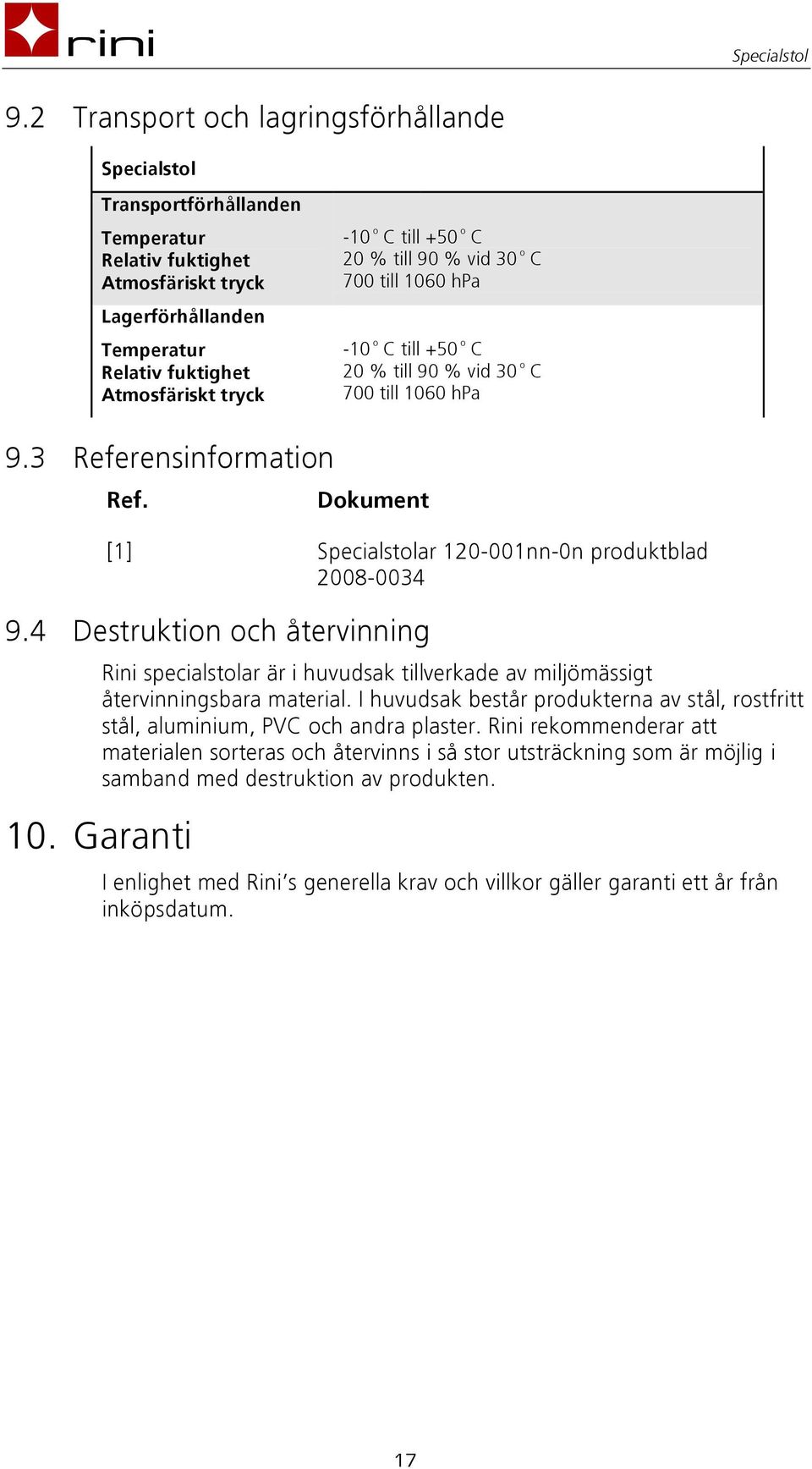 Dokument [1] Specialstolar 120-001nn-0n produktblad 2008-0034 9.4 Destruktion och återvinning Rini specialstolar är i huvudsak tillverkade av miljömässigt återvinningsbara material.