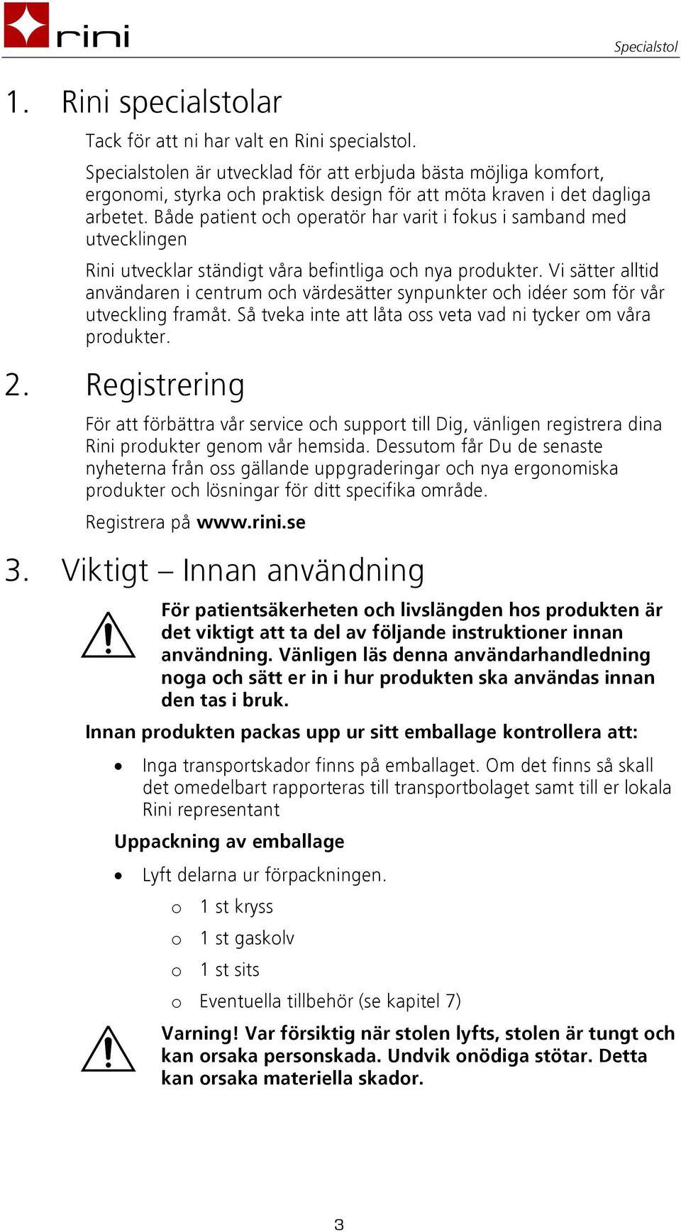 Både patient och operatör har varit i fokus i samband med utvecklingen Rini utvecklar ständigt våra befintliga och nya produkter.