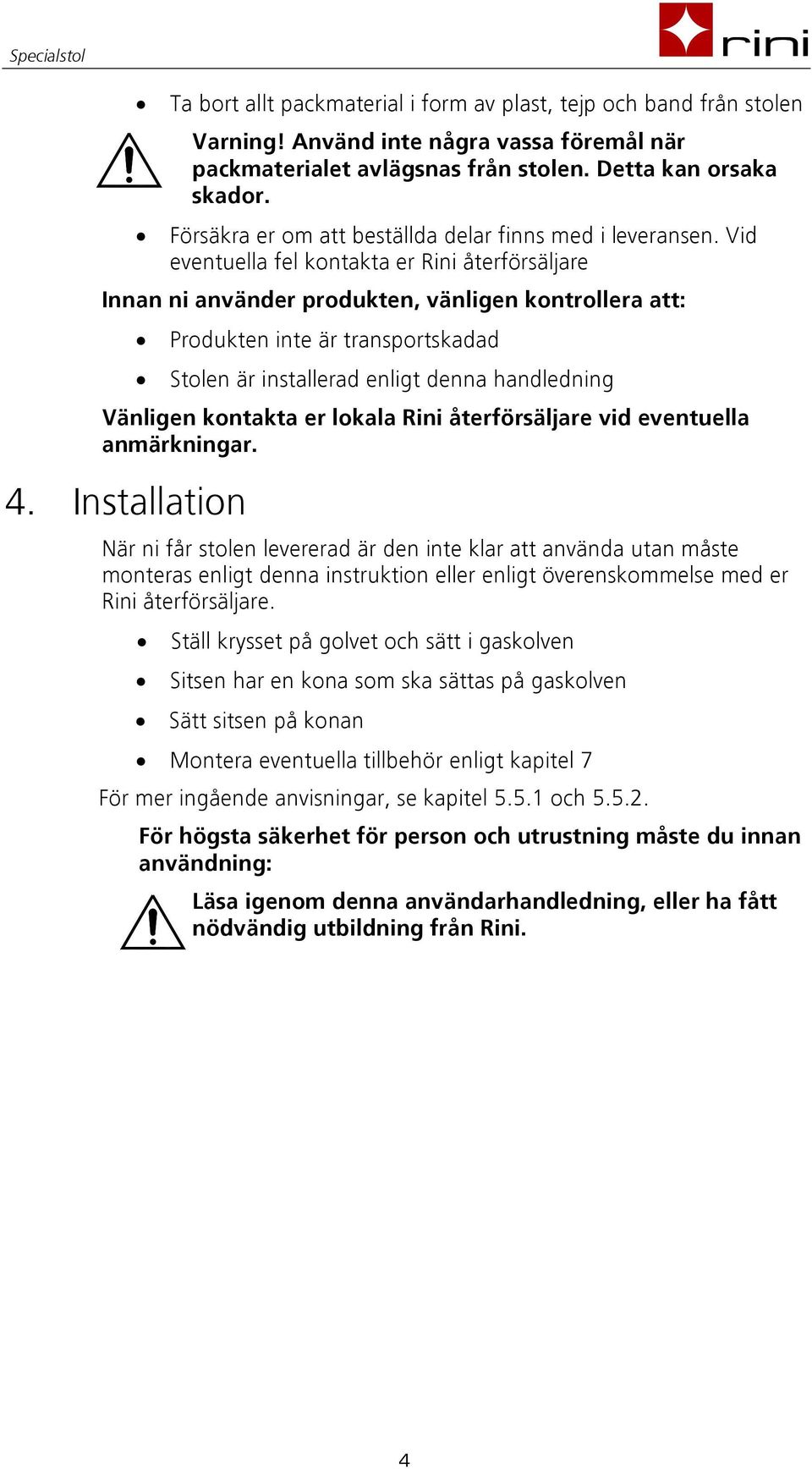 Vid eventuella fel kontakta er Rini återförsäljare Innan ni använder produkten, vänligen kontrollera att: Produkten inte är transportskadad Stolen är installerad enligt denna handledning Vänligen