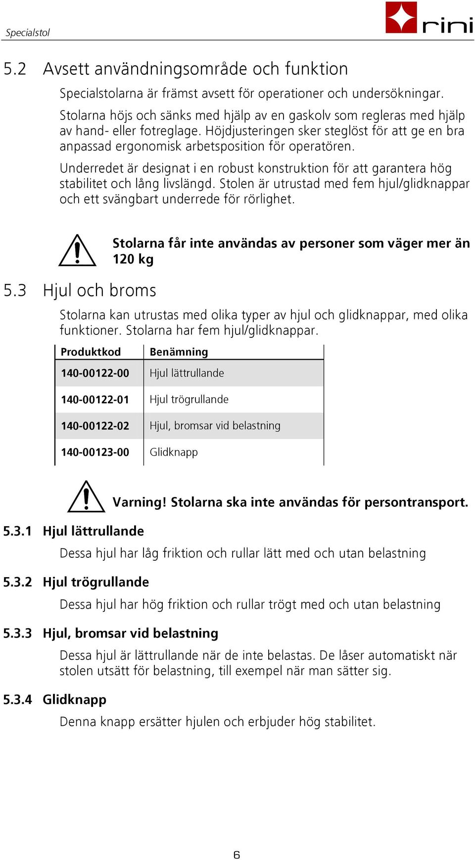 Underredet är designat i en robust konstruktion för att garantera hög stabilitet och lång livslängd. Stolen är utrustad med fem hjul/glidknappar och ett svängbart underrede för rörlighet. 5.