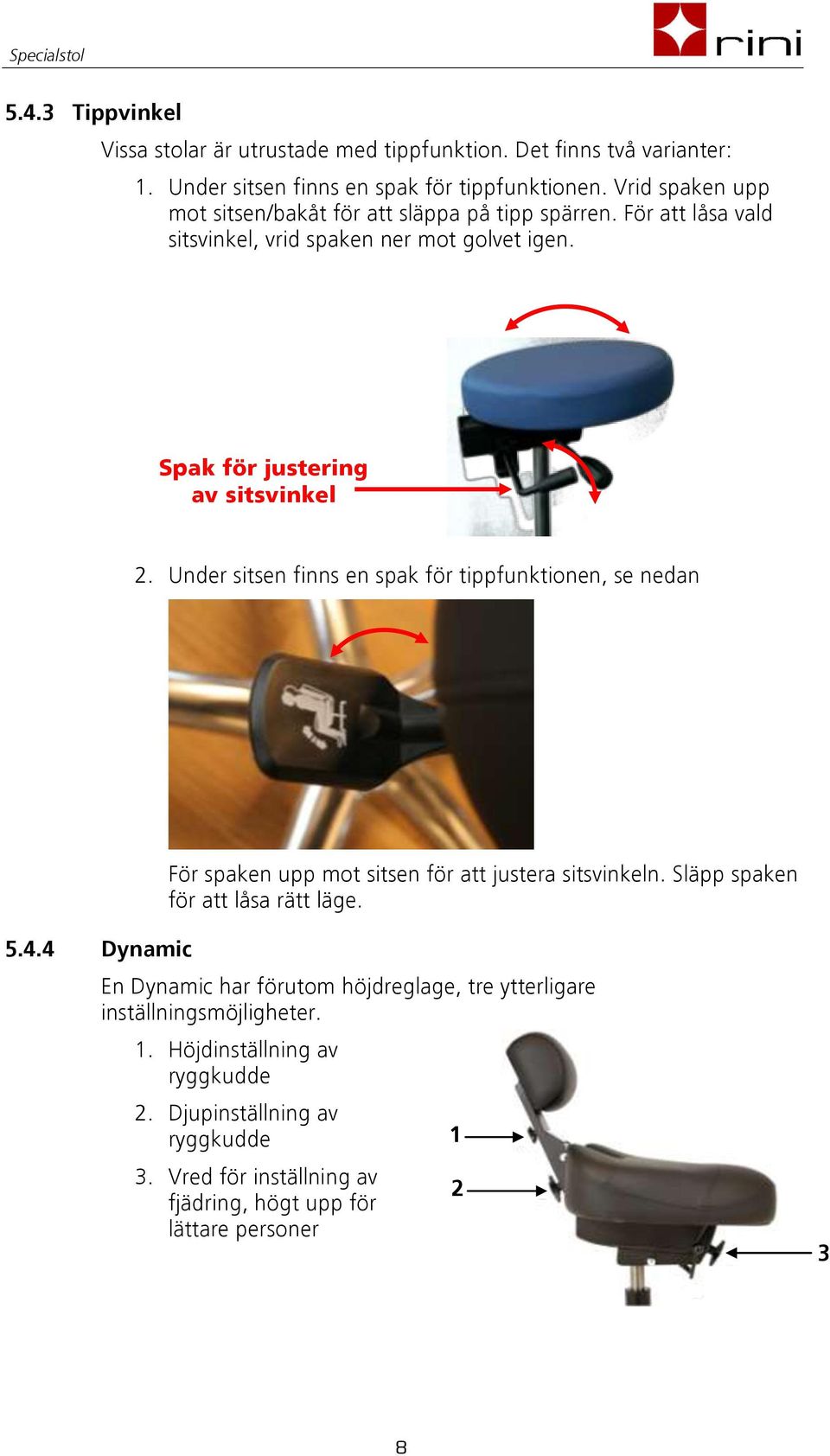 Under sitsen finns en spak för tippfunktionen, se nedan För spaken upp mot sitsen för att justera sitsvinkeln. Släpp spaken för att låsa rätt läge. 5.4.