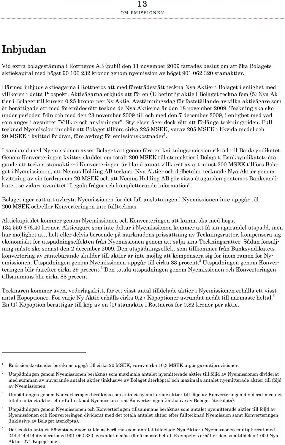 Aktieägarna erbjuds att för en (1) befintlig aktie i Bolaget teckna fem (5) Nya Aktier i Bolaget till kursen 0,25 kronor per Ny Aktie.