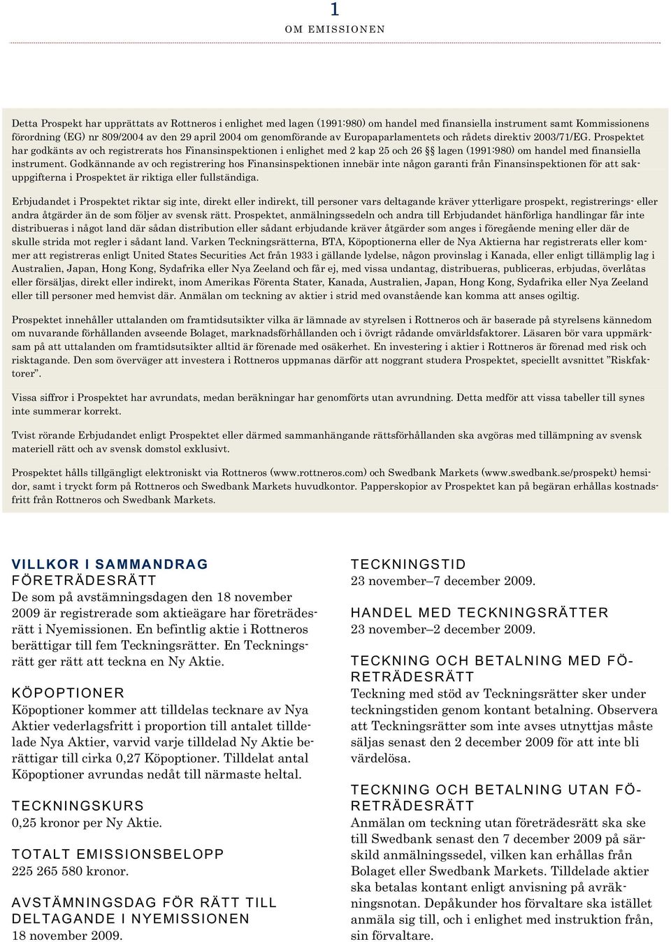 Prospektet har godkänts av och registrerats hos Finansinspektionen i enlighet med 2 kap 25 och 26 lagen (1991:980) om handel med finansiella instrument.