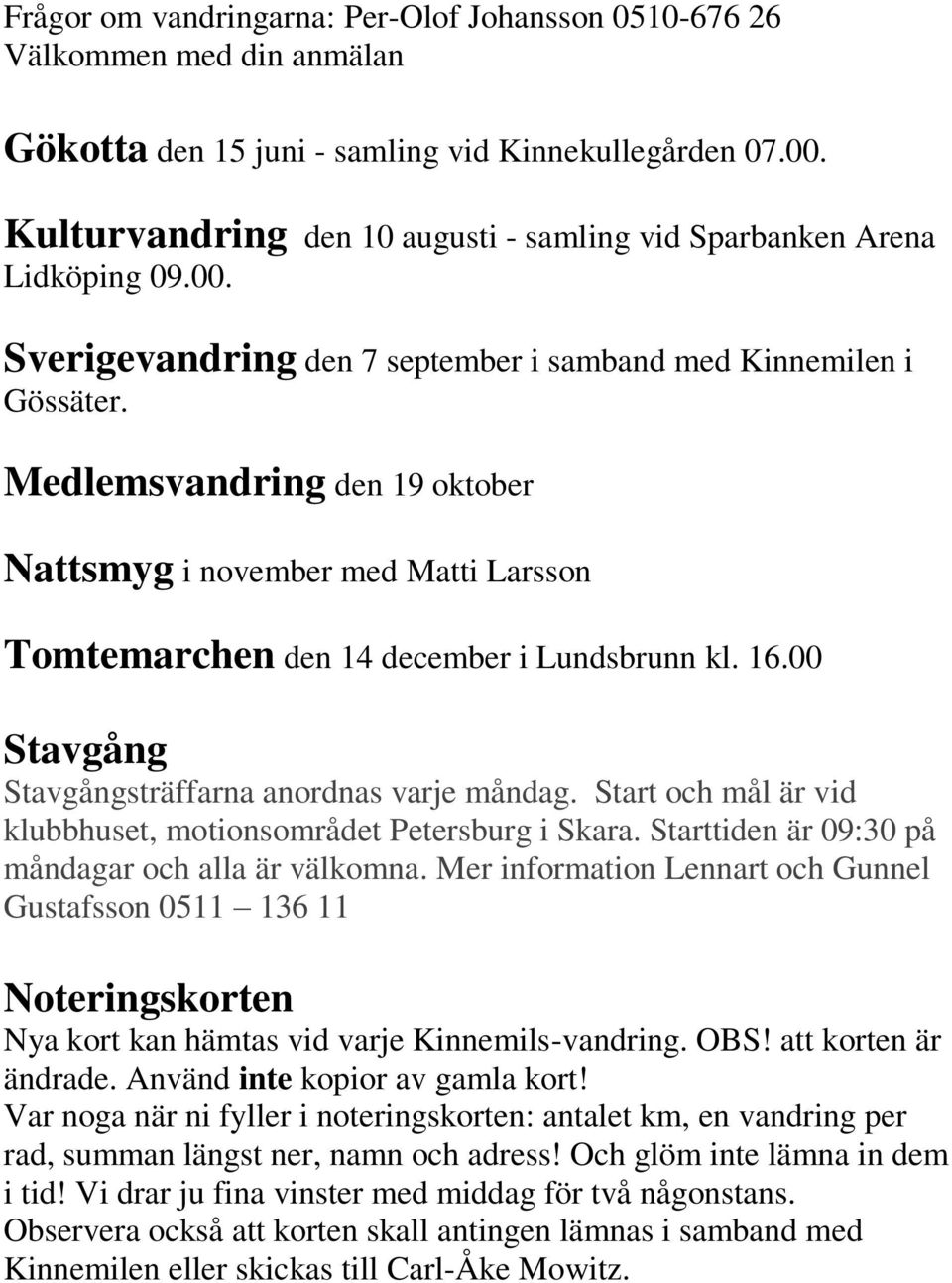 Medlemsvandring den 19 oktober Nattsmyg i november med Matti Larsson Tomtemarchen den 14 december i Lundsbrunn kl. 16.00 Stavgång Stavgångsträffarna anordnas varje måndag.
