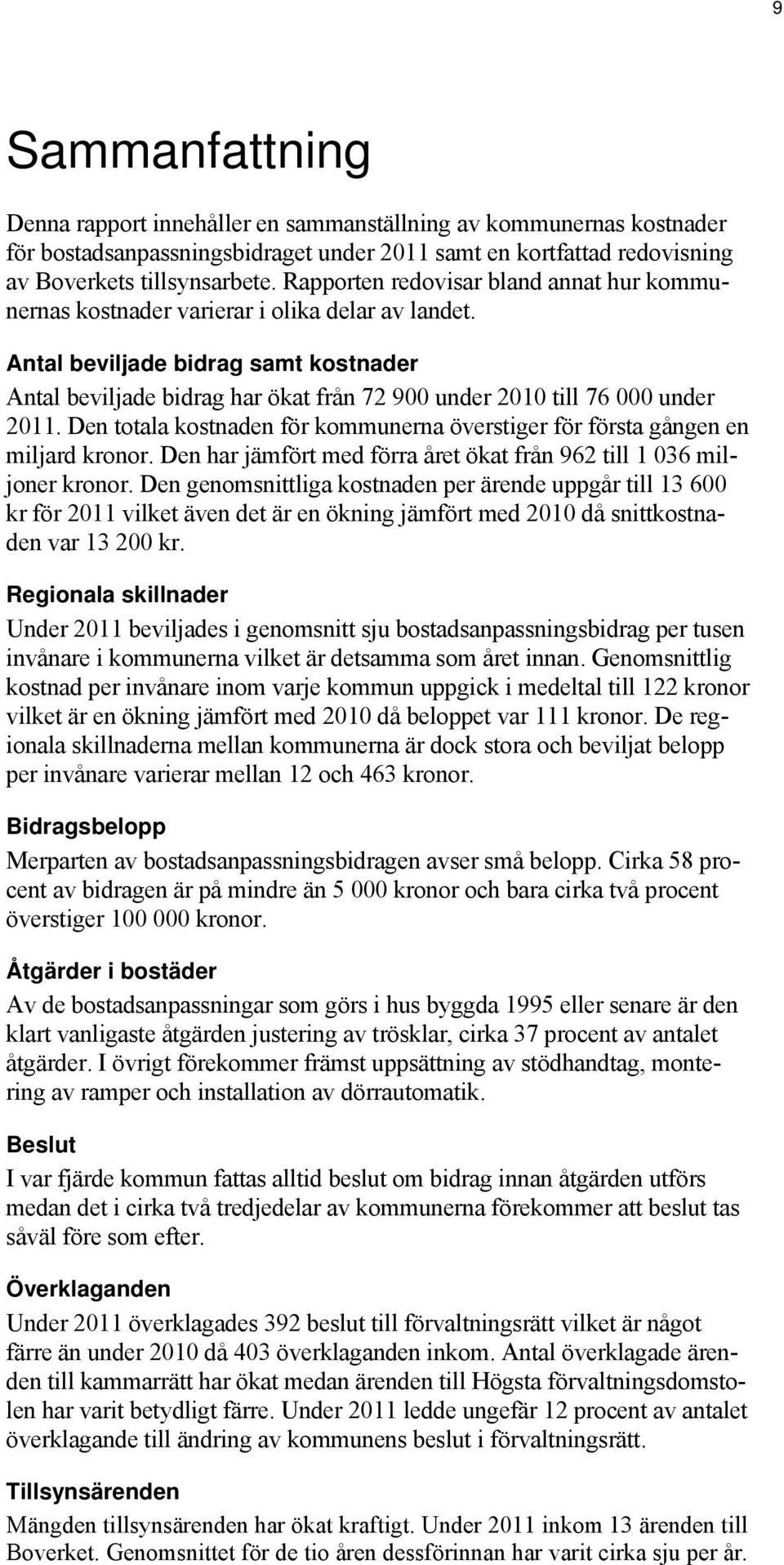 Antal beviljade bidrag samt kostnader Antal beviljade bidrag har ökat från 72 900 under 2010 till 76 000 under 2011. Den totala kostnaden för kommunerna överstiger för första gången en miljard kronor.