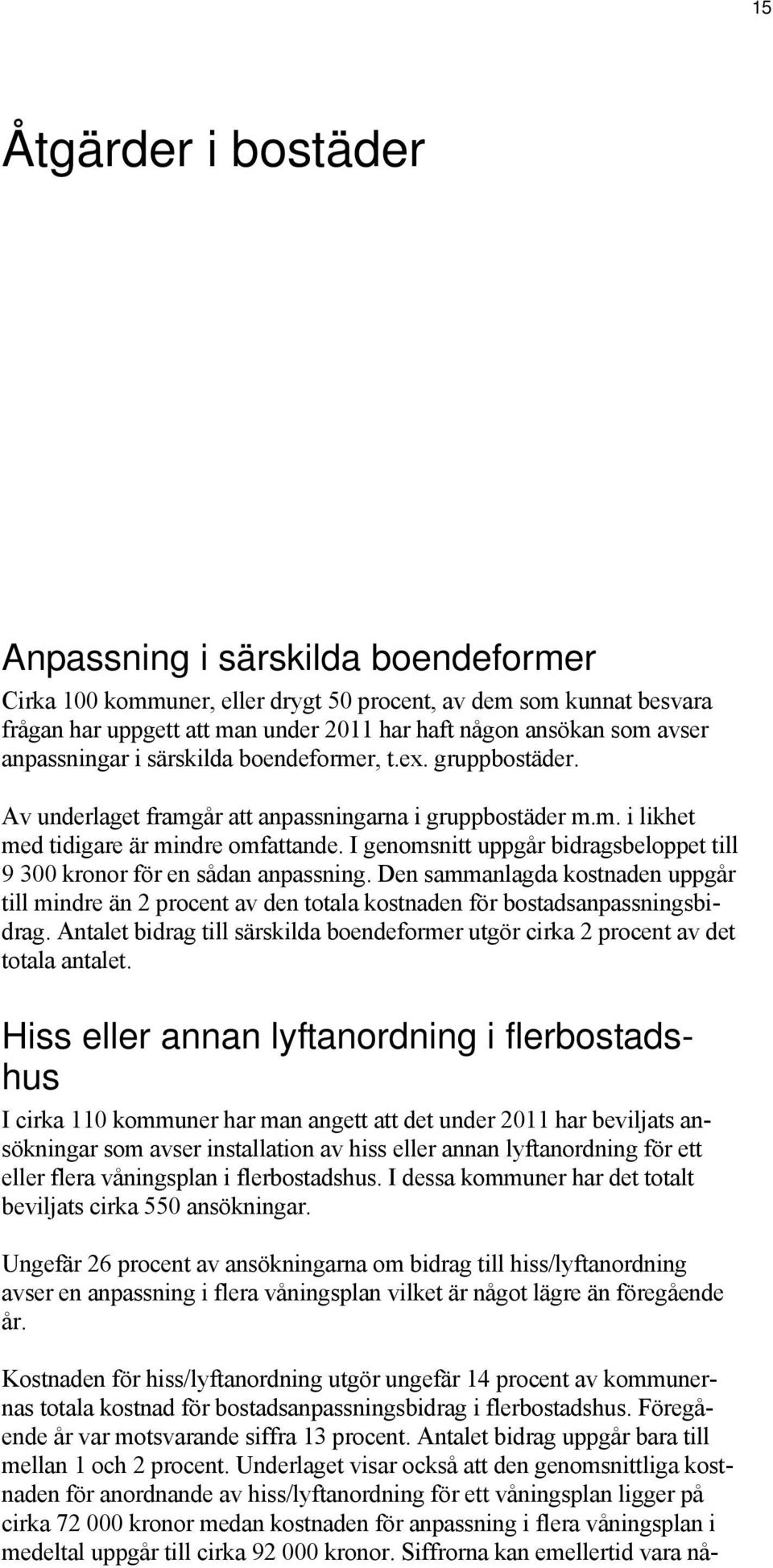 I genomsnitt uppgår bidragsbeloppet till 9 300 kronor för en sådan anpassning. Den sammanlagda kostnaden uppgår till mindre än 2 procent av den totala kostnaden för bostadsanpassningsbidrag.