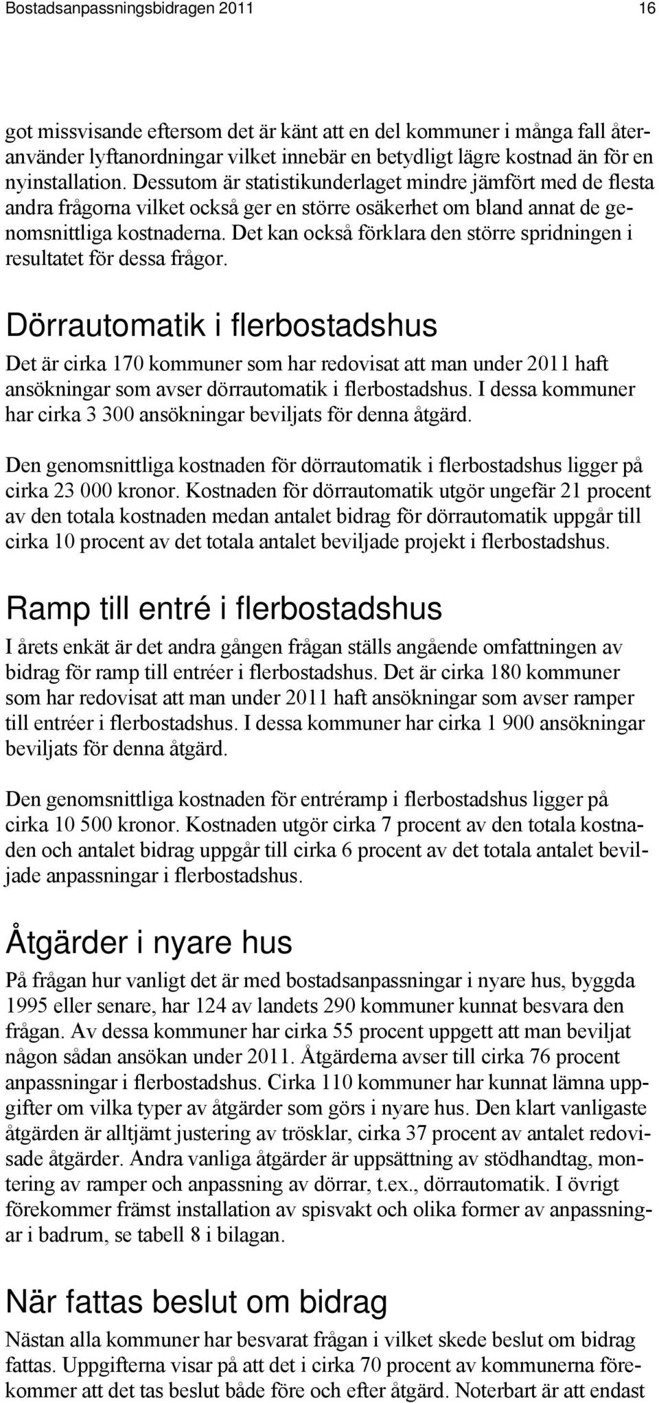 Det kan också förklara den större spridningen i resultatet för dessa frågor.