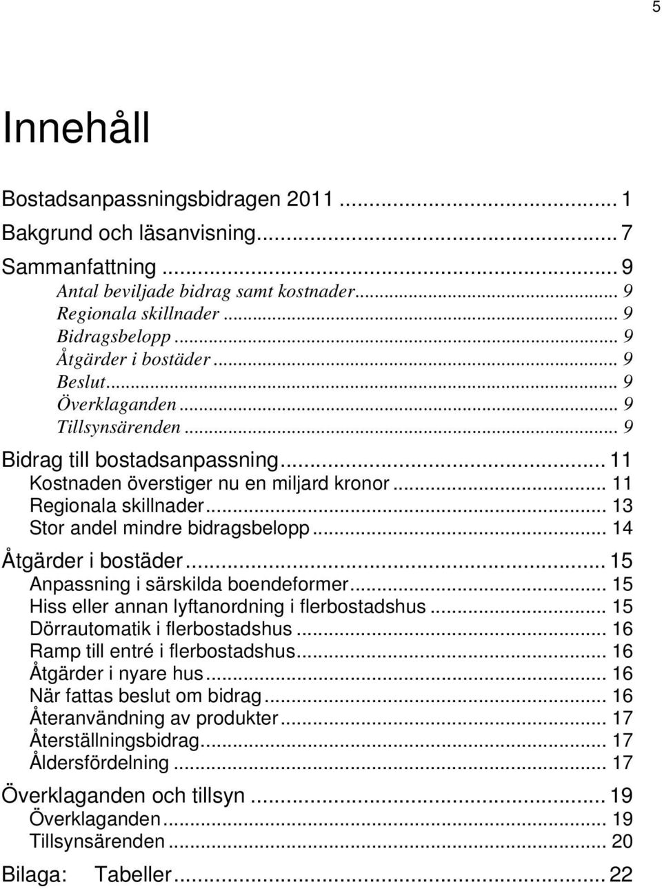 .. 13 Stor andel mindre bidragsbelopp... 14 Åtgärder i bostäder... 15 Anpassning i särskilda boendeformer... 15 Hiss eller annan lyftanordning i flerbostadshus... 15 Dörrautomatik i flerbostadshus.