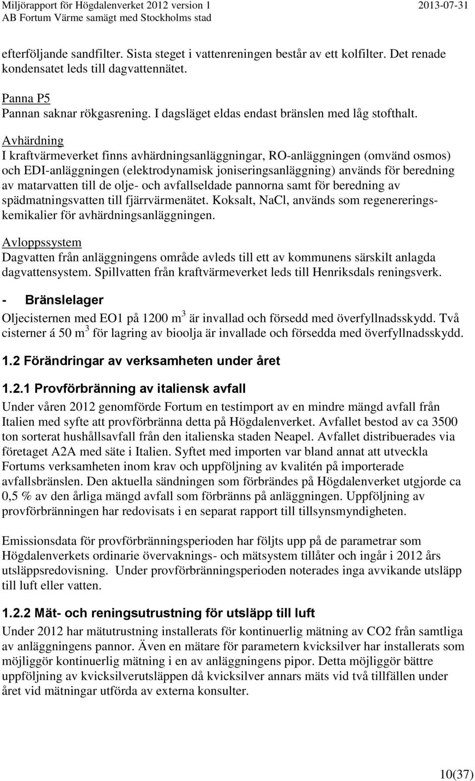 Avhärdning I kraftvärmeverket finns avhärdningsanläggningar, RO-anläggningen (omvänd osmos) och EDI-anläggningen (elektrodynamisk joniseringsanläggning) används för beredning av matarvatten till de