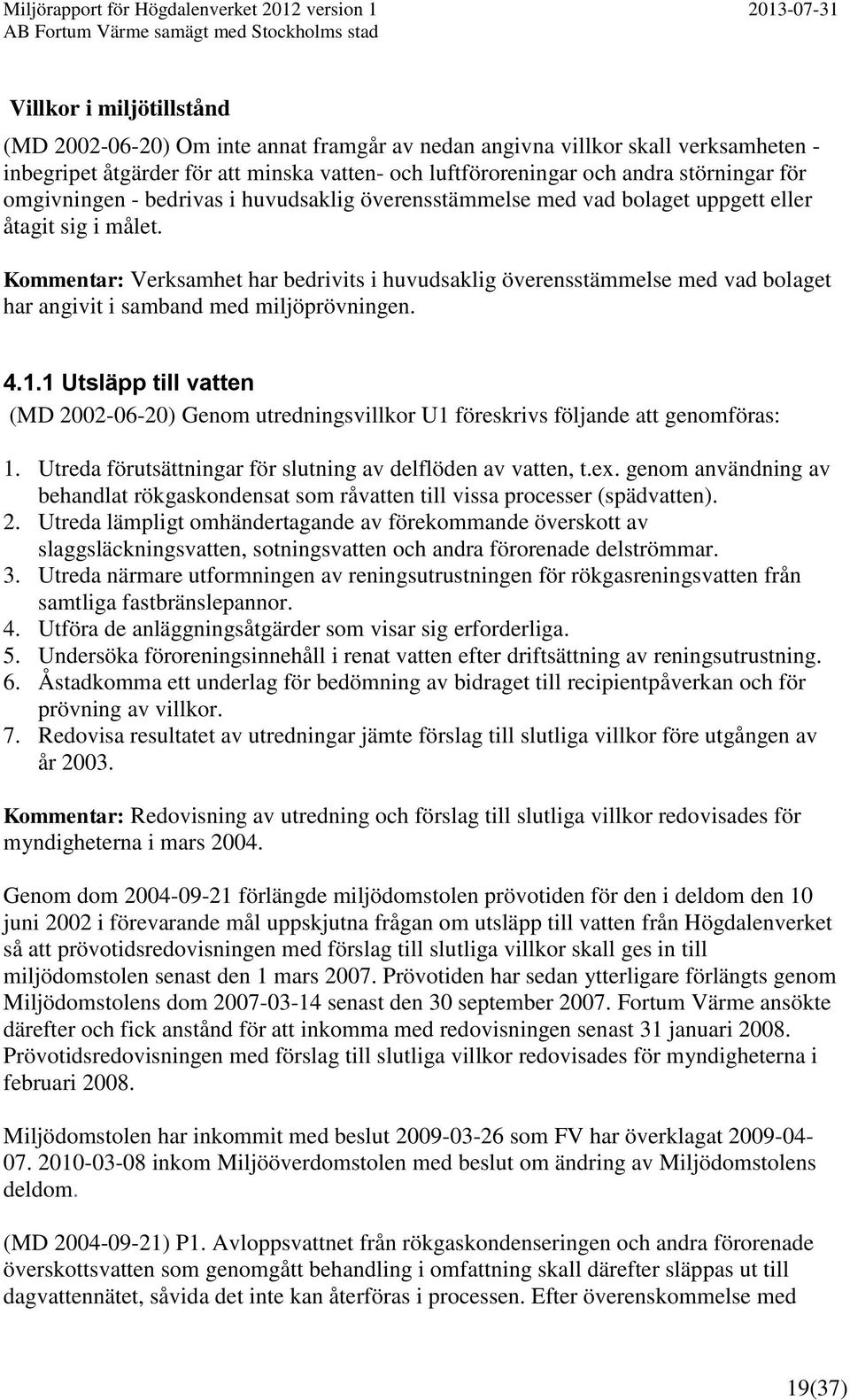 Kommentar: Verksamhet har bedrivits i huvudsaklig överensstämmelse med vad bolaget har angivit i samband med miljöprövningen. 4.1.