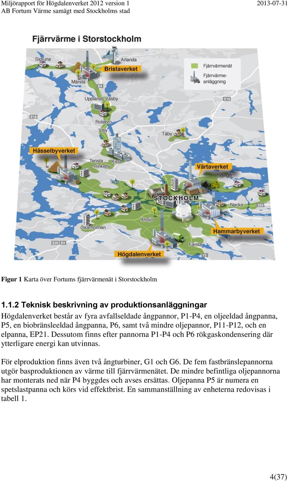 1.2 Teknisk beskrivning av produktionsanläggningar Högdalenverket består av fyra avfallseldade ångpannor, P1-P4, en oljeeldad ångpanna, P5, en biobränsleeldad ångpanna, P6, samt två