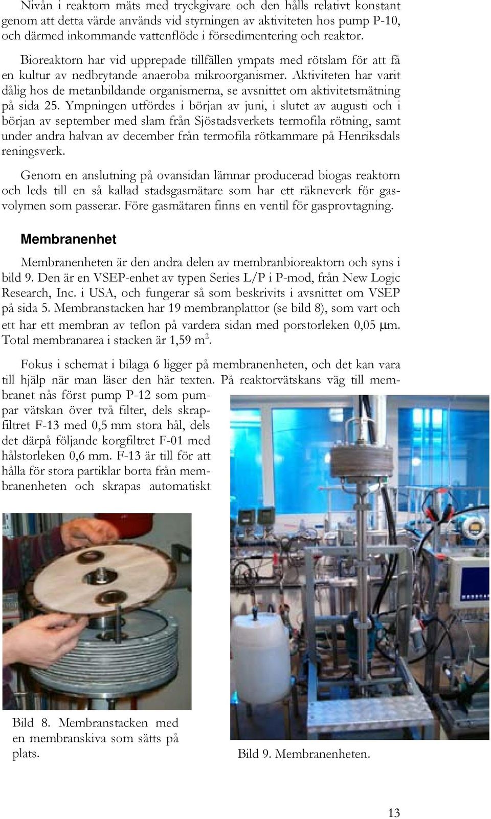 Aktiviteten har varit dålig hos de metanbildande organismerna, se avsnittet om aktivitetsmätning på sida 25.