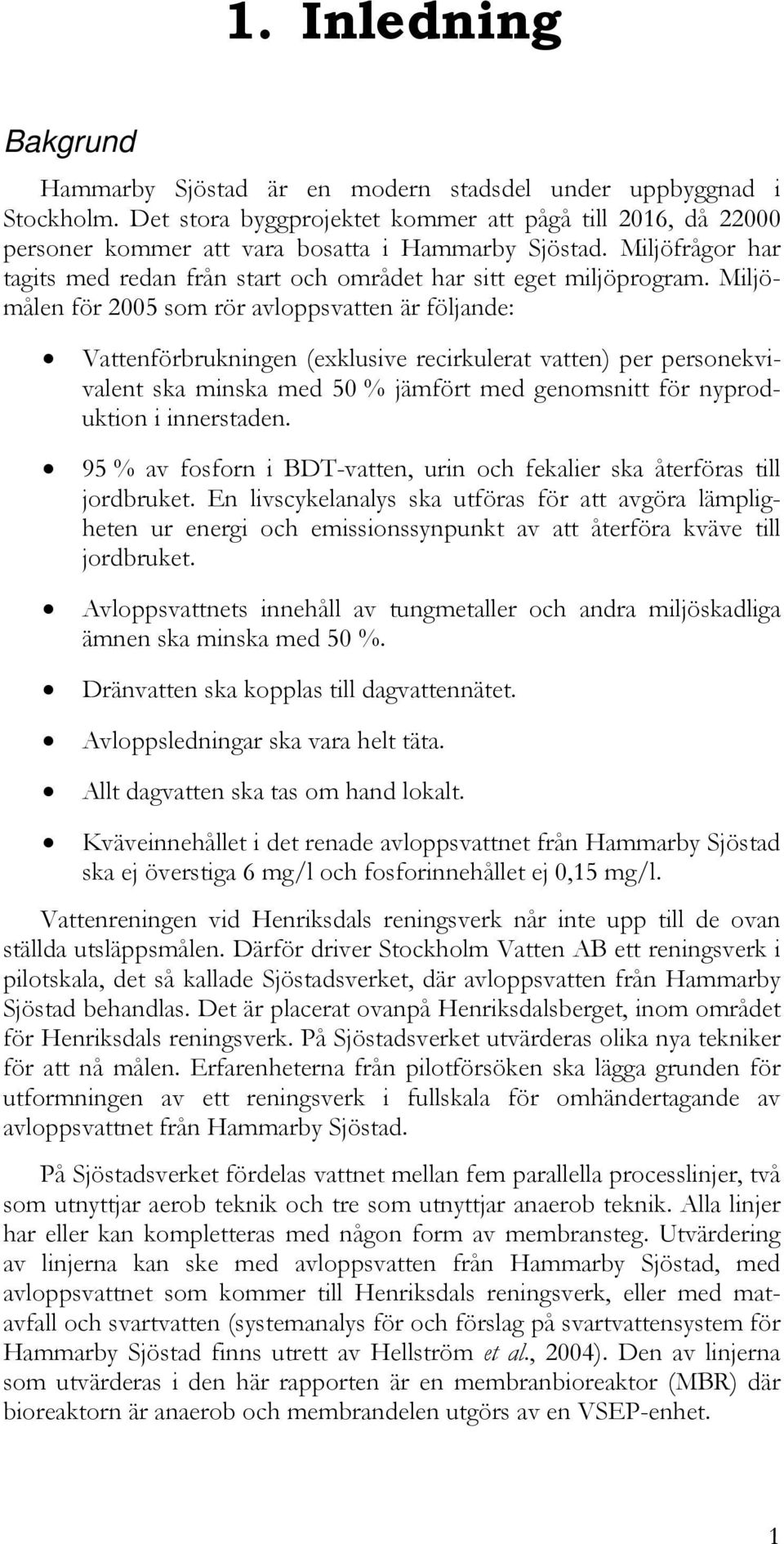 Miljömålen för 2005 som rör avloppsvatten är följande: Vattenförbrukningen (exklusive recirkulerat vatten) per personekvivalent ska minska med 50 % jämfört med genomsnitt för nyproduktion i