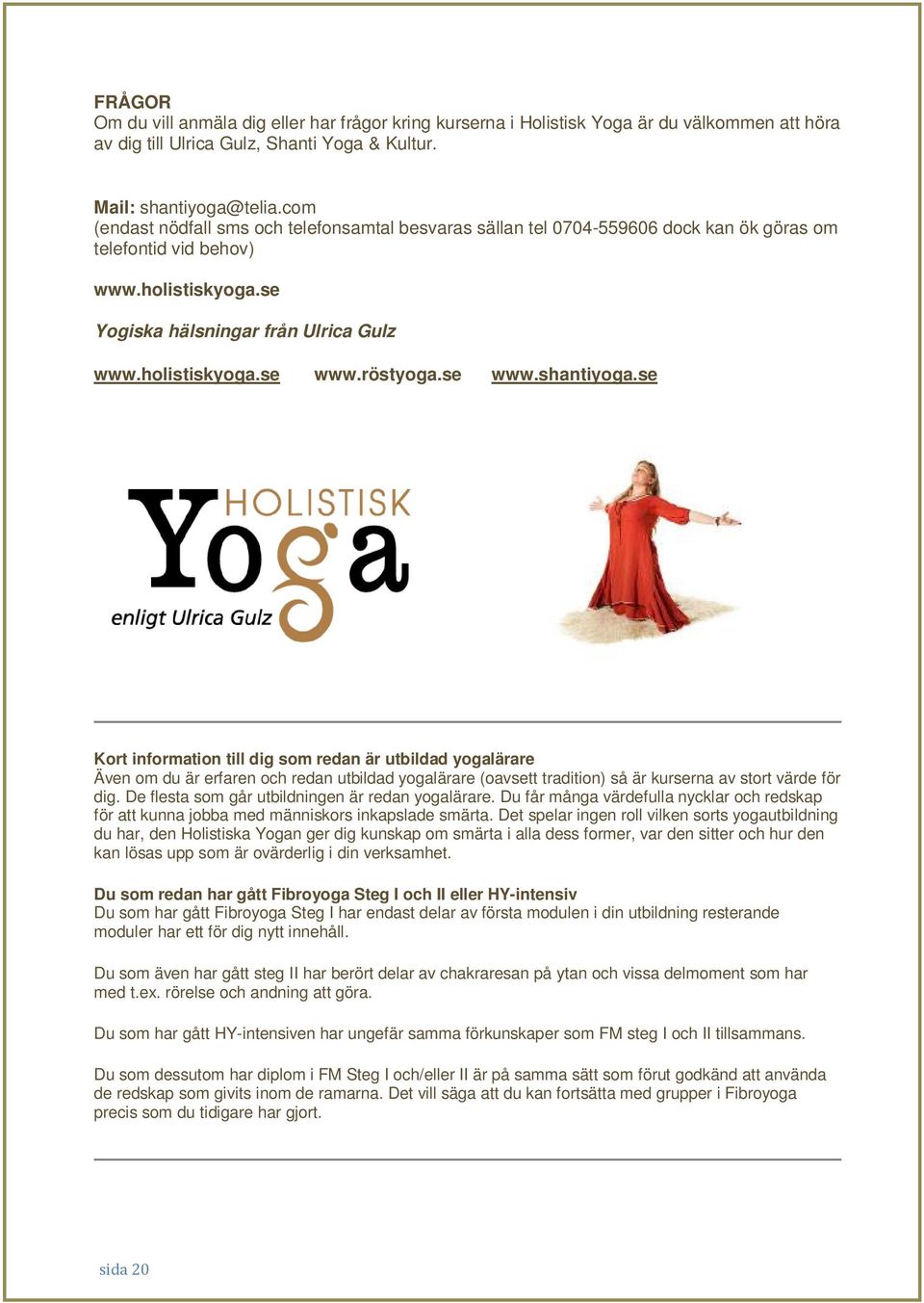 röstyoga.se www.shantiyoga.se Kort information till dig som redan är utbildad yogalärare Även om du är erfaren och redan utbildad yogalärare (oavsett tradition) så är kurserna av stort värde för dig.