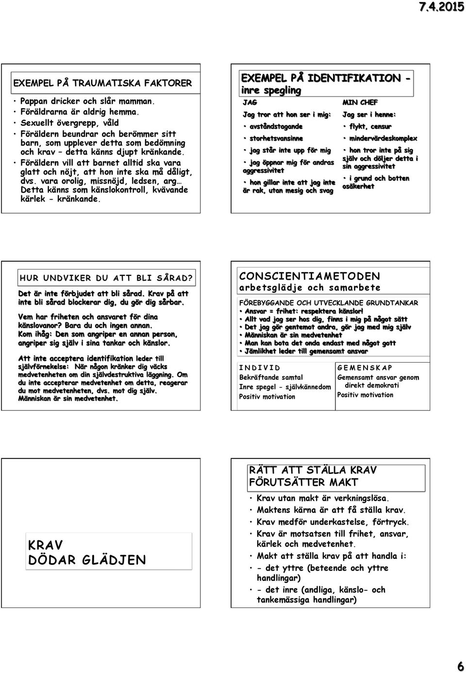 Föräldern vill att barnet alltid ska vara glatt och nöjt, att hon inte ska må dåligt, dvs. vara orolig, missnöjd, ledsen, arg Detta känns som känslokontroll, kvävande kärlek - kränkande.