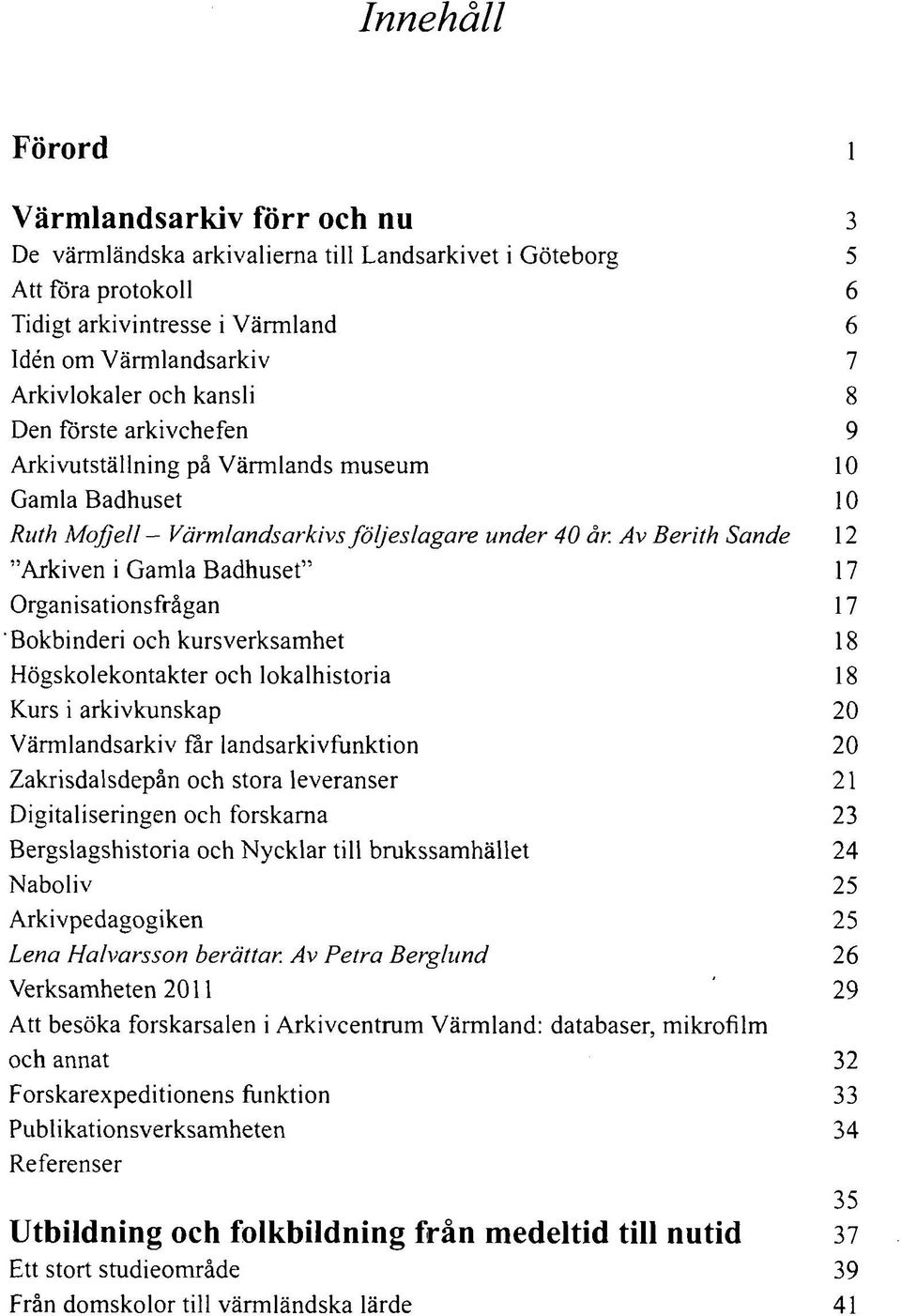 Av Berith Sande 12 "Arkiven i Gamla Badhuset" 17 Organisationsfrågan 17 Bokbinderi och kursverksamhet 18 Högskolekontakter och lokalhistoria 18 Kurs i arkivkunskap 20 Värmlandsarkiv far