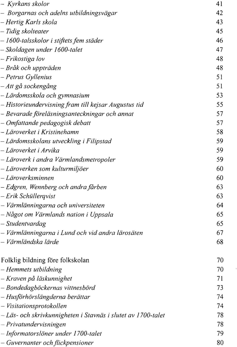 annat 57 - Omfattande pedagogisk debatt 57 - Läroverket i Kristinehamn 58 - Lärdomsskolans utveckling i Filipstad 59 - Läroverket i Arvika 59 - Läroverk i andra Värmlandsmetropoler 59 - Läroverken