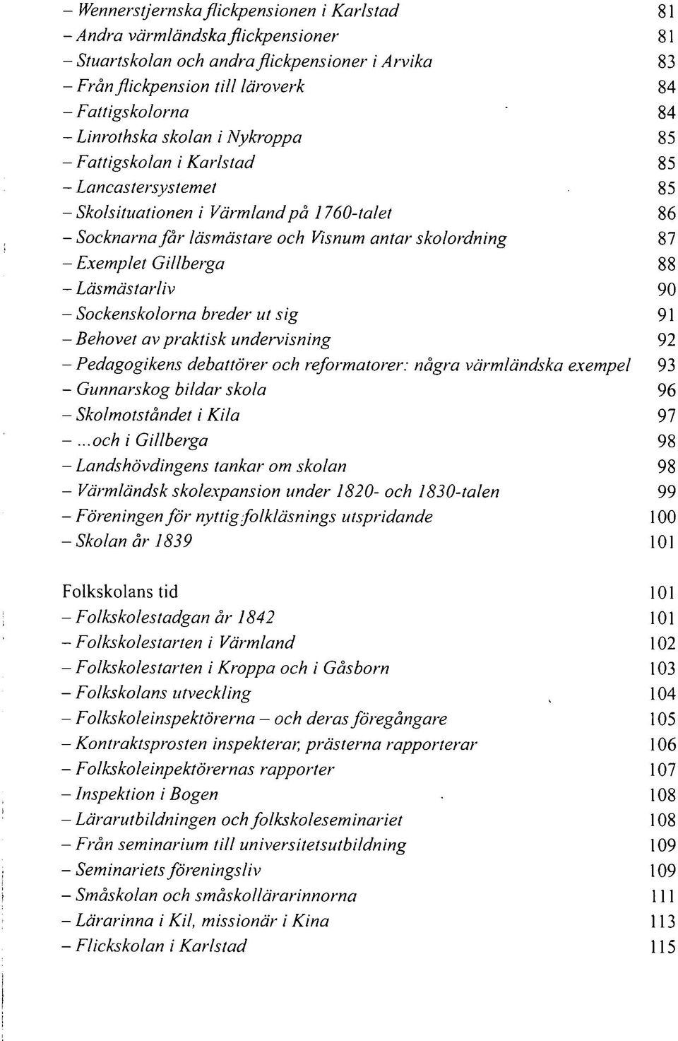 Exemplet Gillberga 88 - Läsmästarliv 90 - Sockenskolorna breder ut sig 91 - Behovet av praktisk undervisning 92 - Pedagogikens debattörer och reformatorer: några värmländska exempel 93 - Gunnarskog