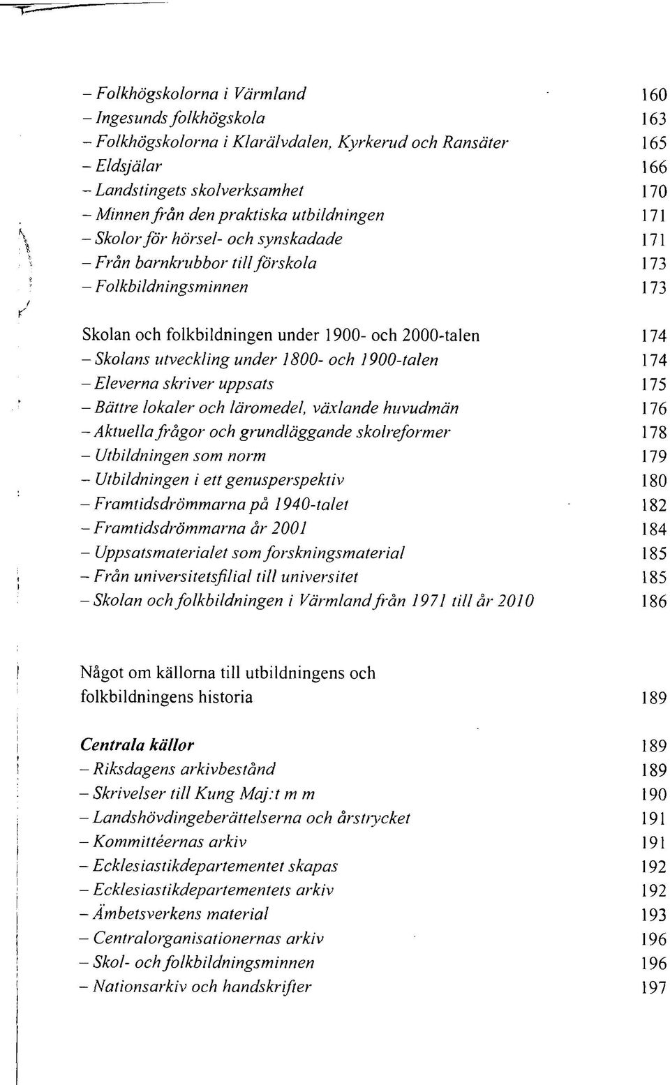 under 1800- och 1900-talen - Eleverna skriver uppsats - Bättre lokaler och läromedel, växlande huvudmän -Aktuella frågor och grundläggande skolreformer - Utbildningen som norm - Utbildningen i ett