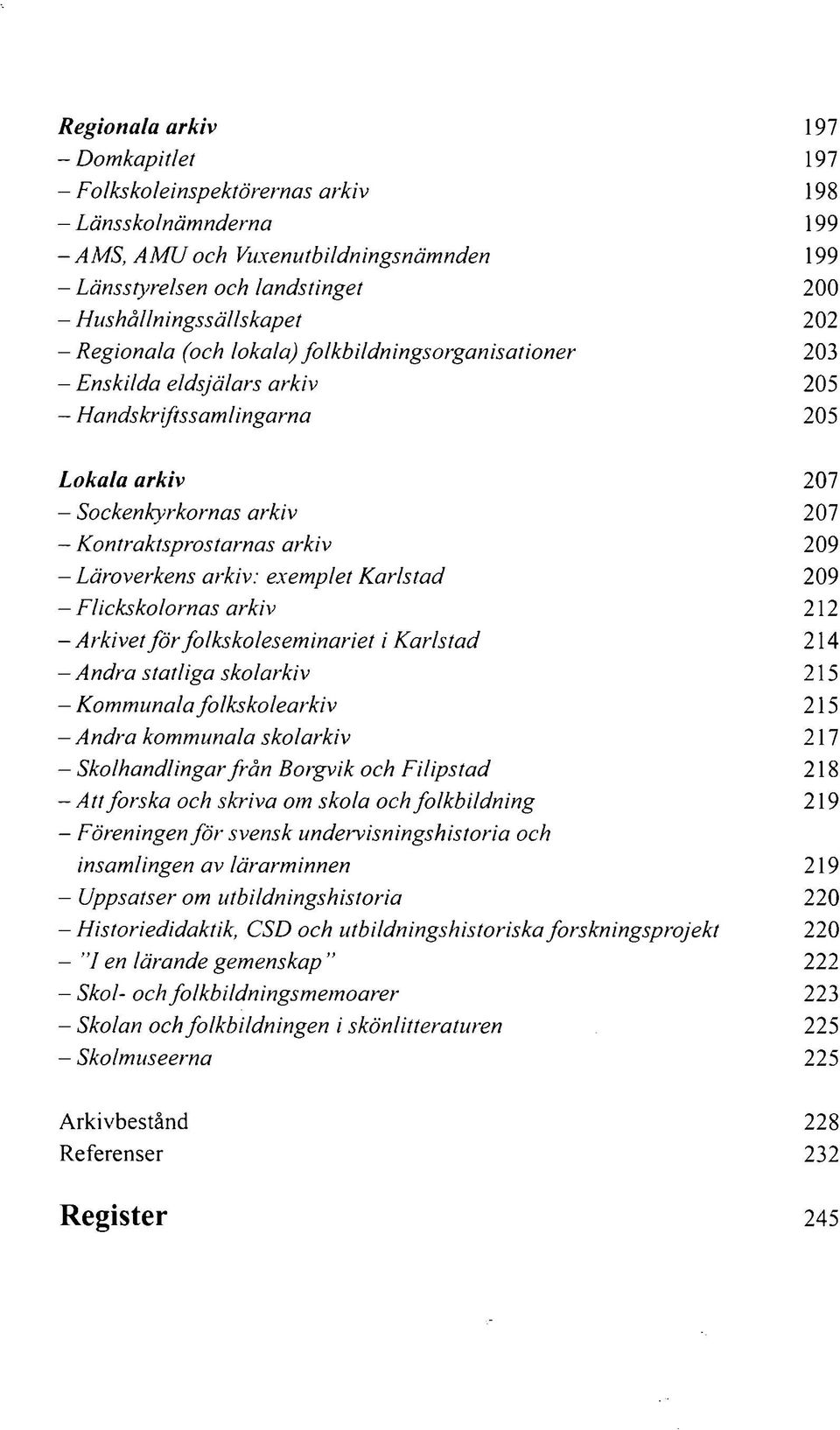 Kontraktsprostarnas arkiv 209 - Läroverkens arkiv: exemplet Karlstad 209 - Flickskolornas arkiv 212 -Arkivet för folkskoleseminariet i Karlstad 214 - Andra statliga skolarkiv 215 - Kommunala
