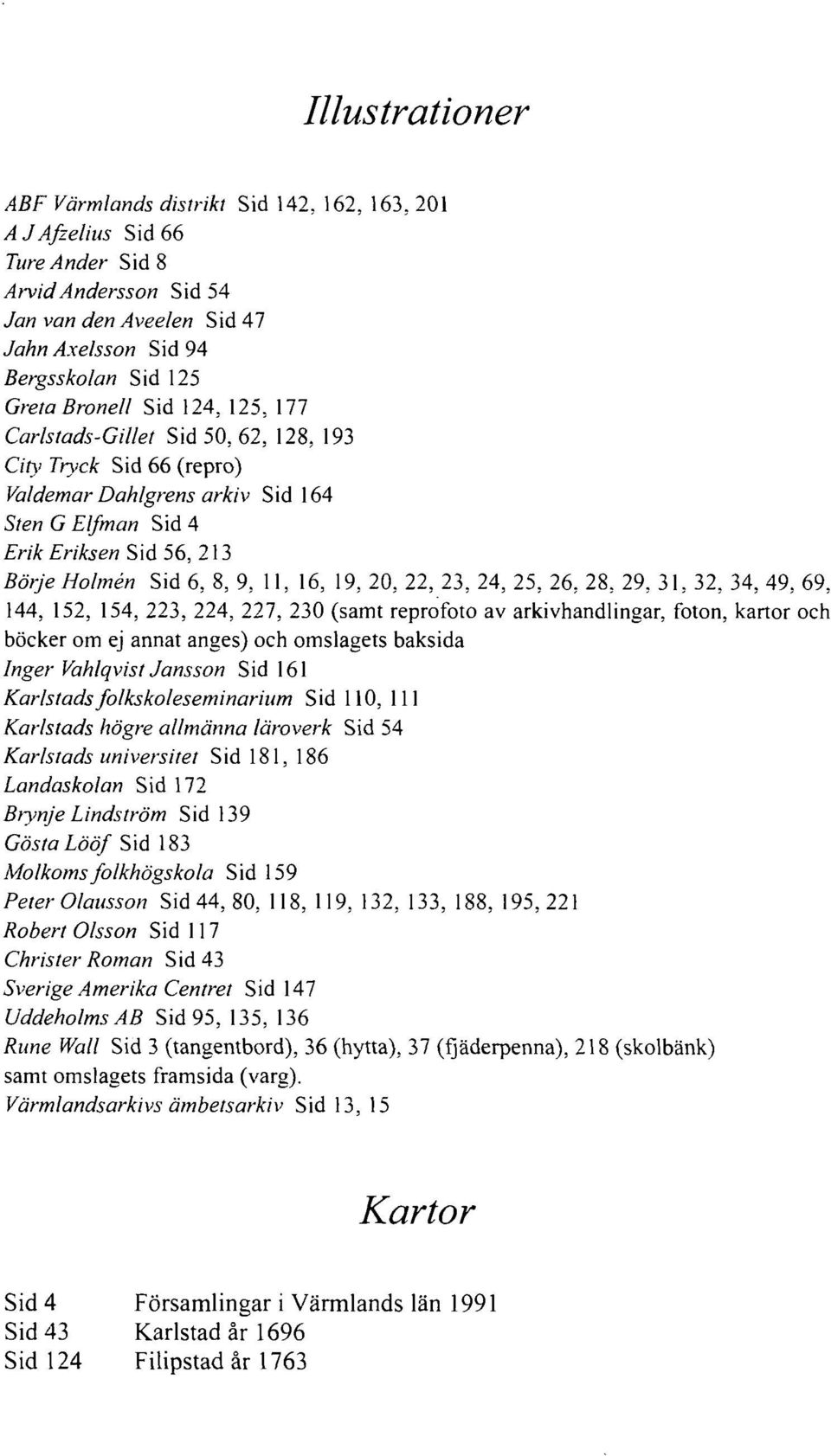 16, 19, 20, 22, 23, 24, 25, 26, 28, 29, 31, 32, 34, 49, 69, 144, 152, 154, 223, 224, 227, 230 (samt reprofoto av arkivhandlingar, foton, kartor och böcker om ej annat anges) och omslagets baksida
