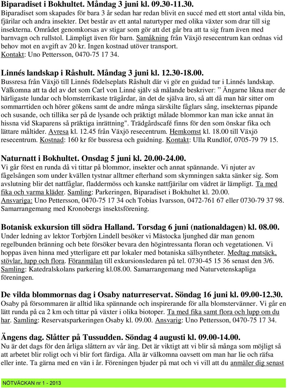 Lämpligt även för barn. Samåkning från Växjö resecentrum kan ordnas vid behov mot en avgift av 20 kr. Ingen kostnad utöver transport. Kontakt: Uno Pettersson, 0470-75 17 34. Linnés landskap i Råshult.