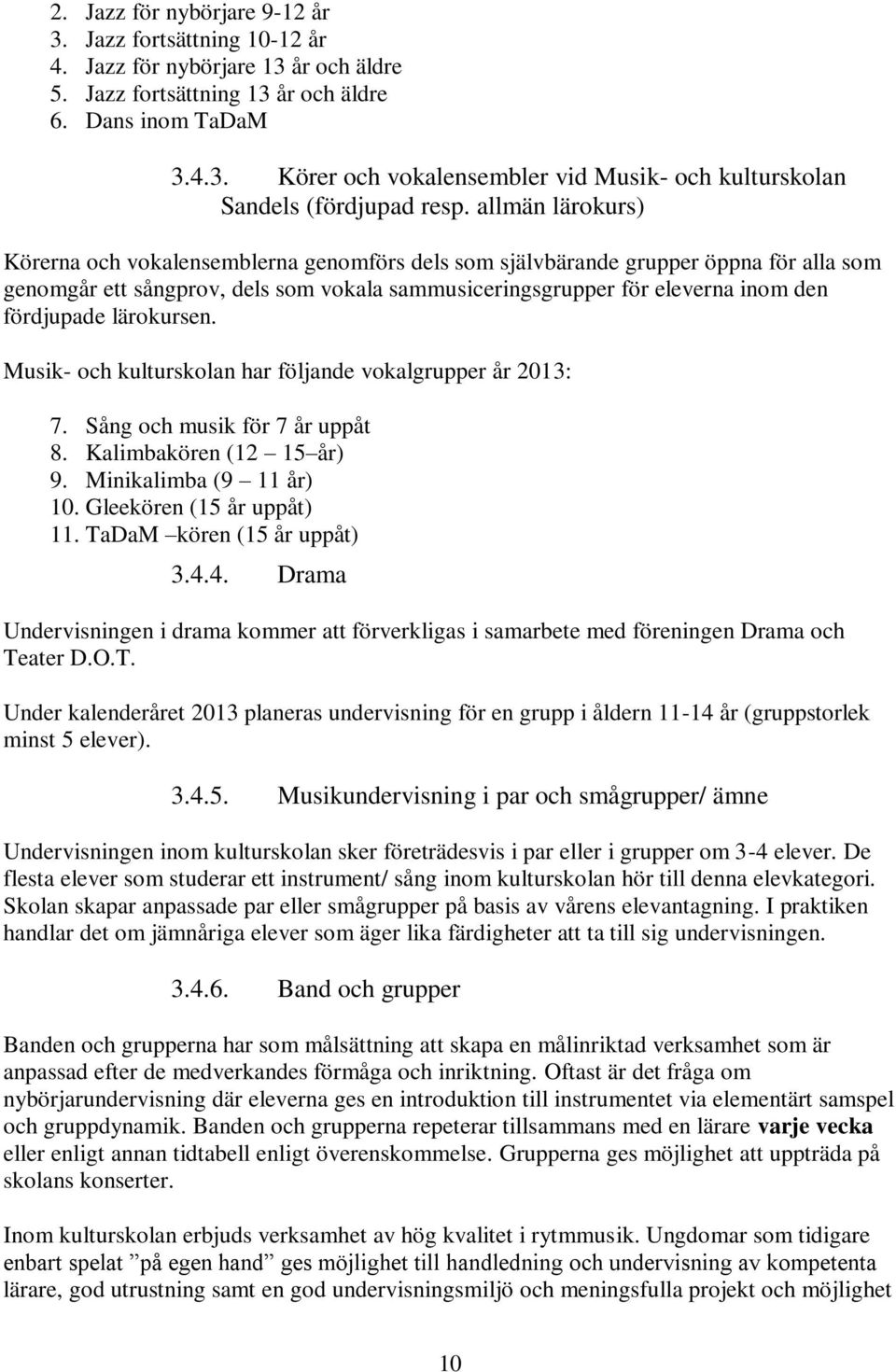 lärokursen. Musik- och kulturskolan har följande vokalgrupper år 2013: 7. Sång och musik för 7 år uppåt 8. Kalimbakören (12 15 år) 9. Minikalimba (9 11 år) 10. Gleekören (15 år uppåt) 11.