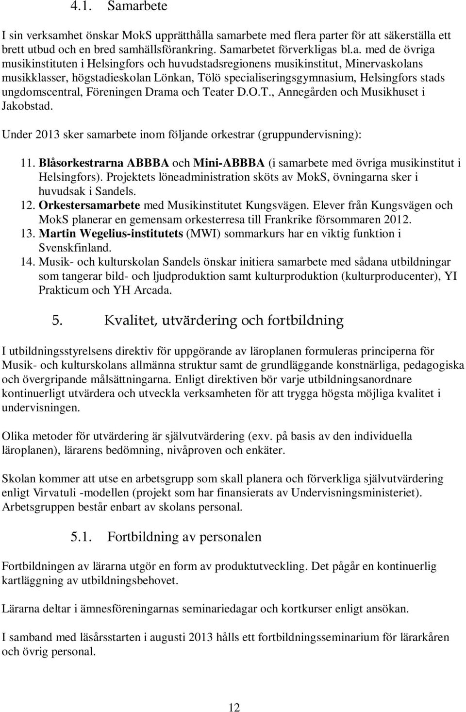 musikinstituten i Helsingfors och huvudstadsregionens musikinstitut, Minervaskolans musikklasser, högstadieskolan Lönkan, Tölö specialiseringsgymnasium, Helsingfors stads ungdomscentral, Föreningen