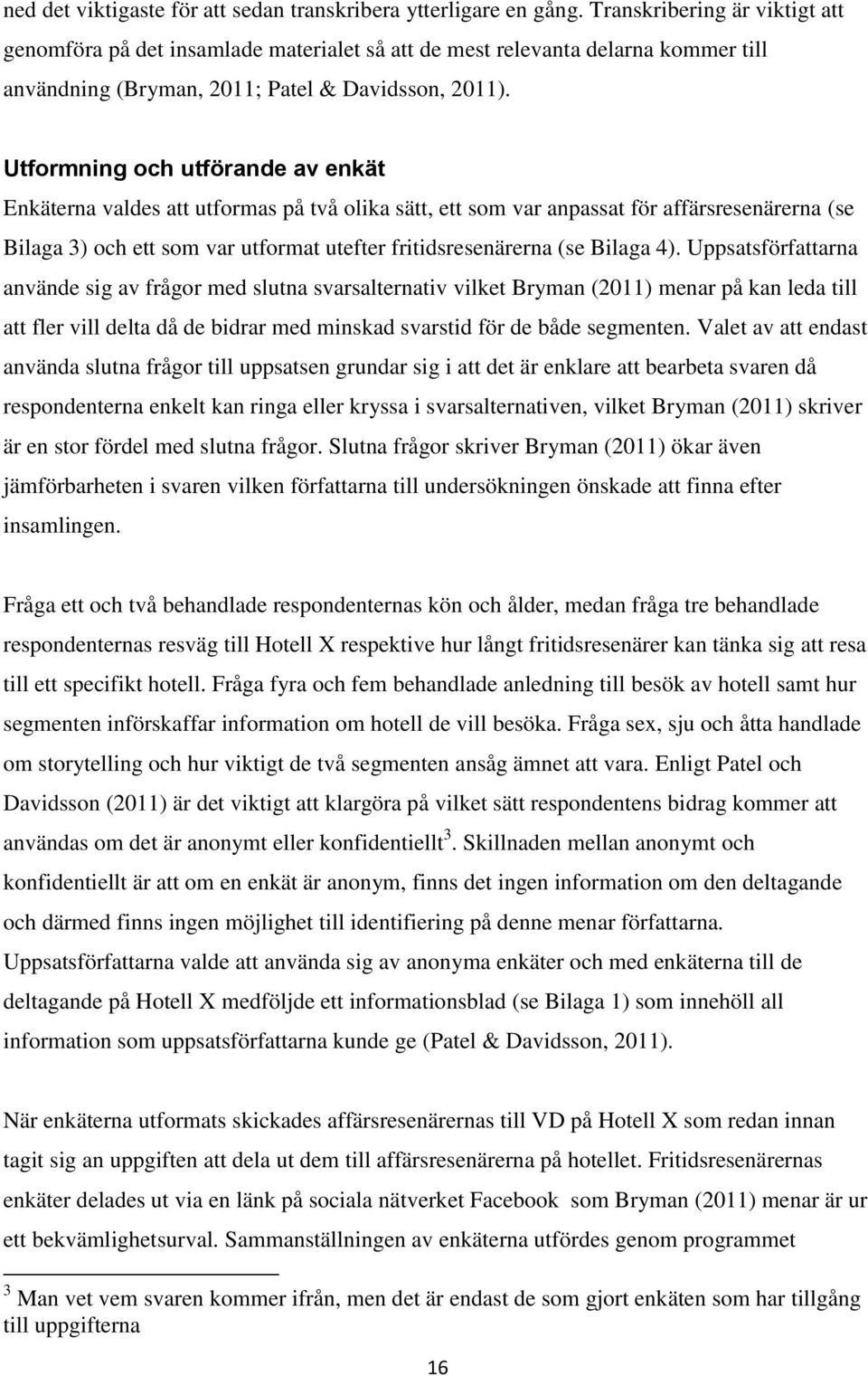 Utformning och utförande av enkät Enkäterna valdes att utformas på två olika sätt, ett som var anpassat för affärsresenärerna (se Bilaga 3) och ett som var utformat utefter fritidsresenärerna (se