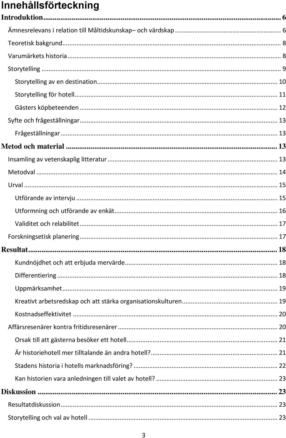 .. 14 Urval... 15 Utförande av intervju... 15 Utformning och utförande av enkät... 16 Validitet och relabilitet... 17 Forskningsetisk planering... 17 Resultat... 18 Kundnöjdhet och att erbjuda mervärde.