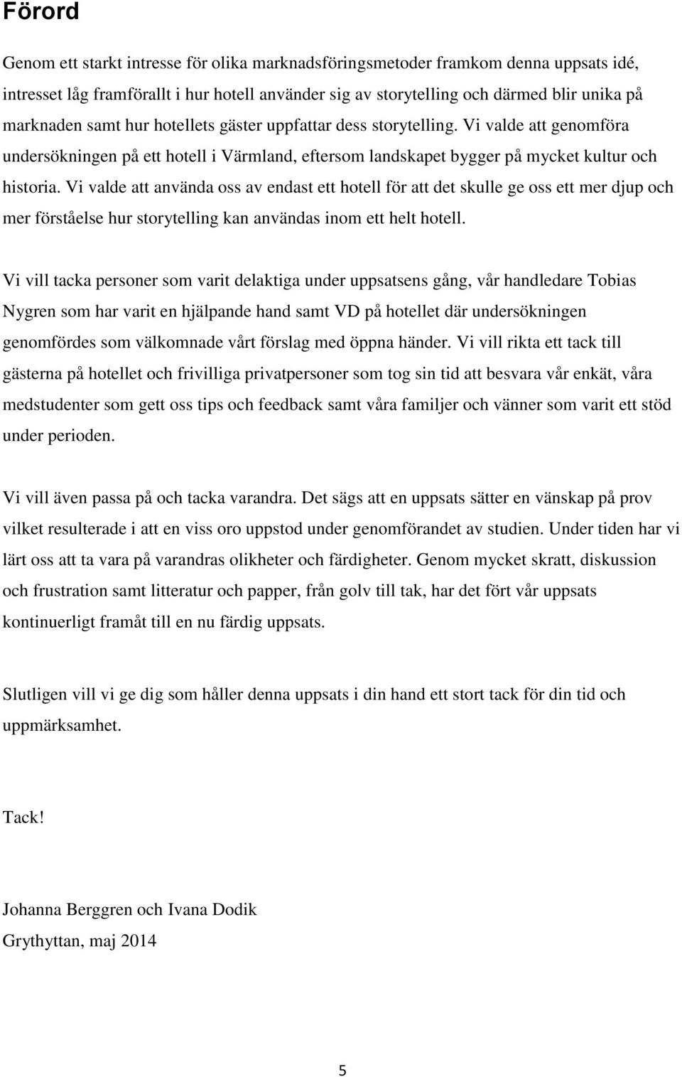 Vi valde att använda oss av endast ett hotell för att det skulle ge oss ett mer djup och mer förståelse hur storytelling kan användas inom ett helt hotell.