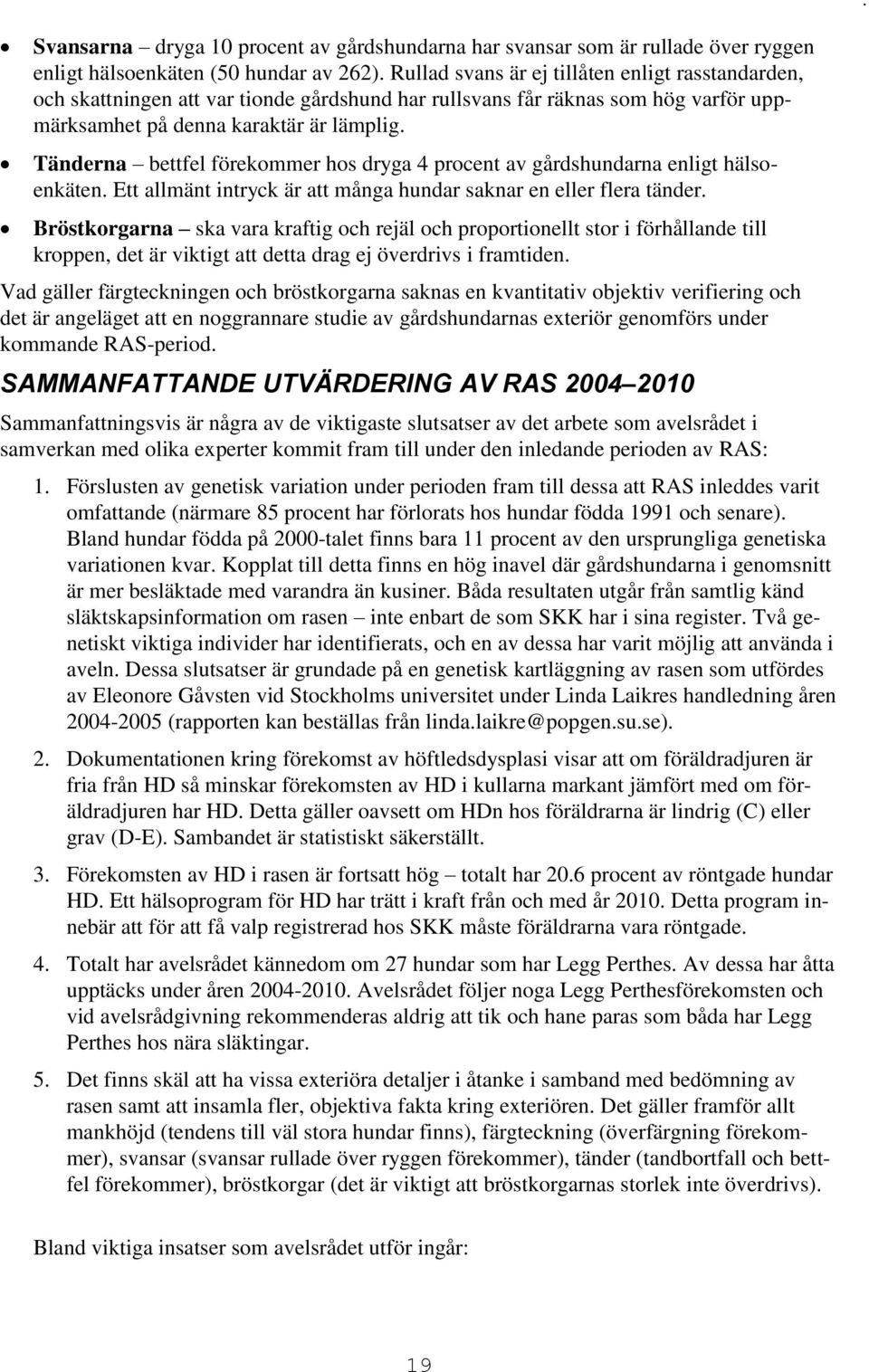 Tänderna bettfel förekommer hos dryga 4 procent av gårdshundarna enligt hälsoenkäten. Ett allmänt intryck är att många hundar saknar en eller flera tänder.