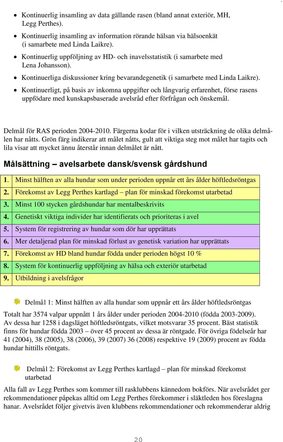 Kontinuerligt, på basis av inkomna uppgifter och långvarig erfarenhet, förse rasens uppfödare med kunskapsbaserade avelsråd efter förfrågan och önskemål. Delmål för RAS perioden 2004-2010.