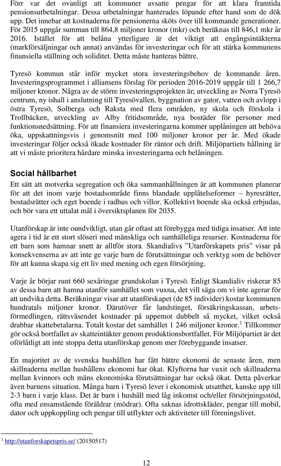 Istället för att belåna ytterligare är det viktigt att engångsintäkterna (markförsäljningar och annat) användas för investeringar och för att stärka kommunens finansiella ställning och soliditet.